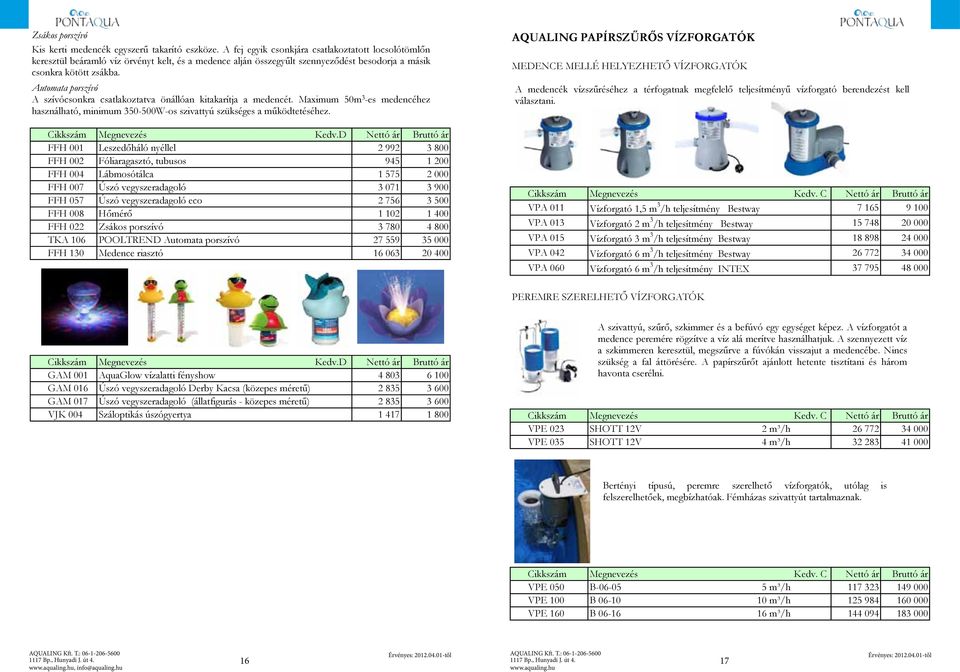 Automata porszívó A szívócsonkra csatlakoztatva önállóan kitakarítja a medencét. Maximum 50m 3 -es medencéhez használható, minimum 350-500W-os szivattyú szükséges a működtetéséhez.