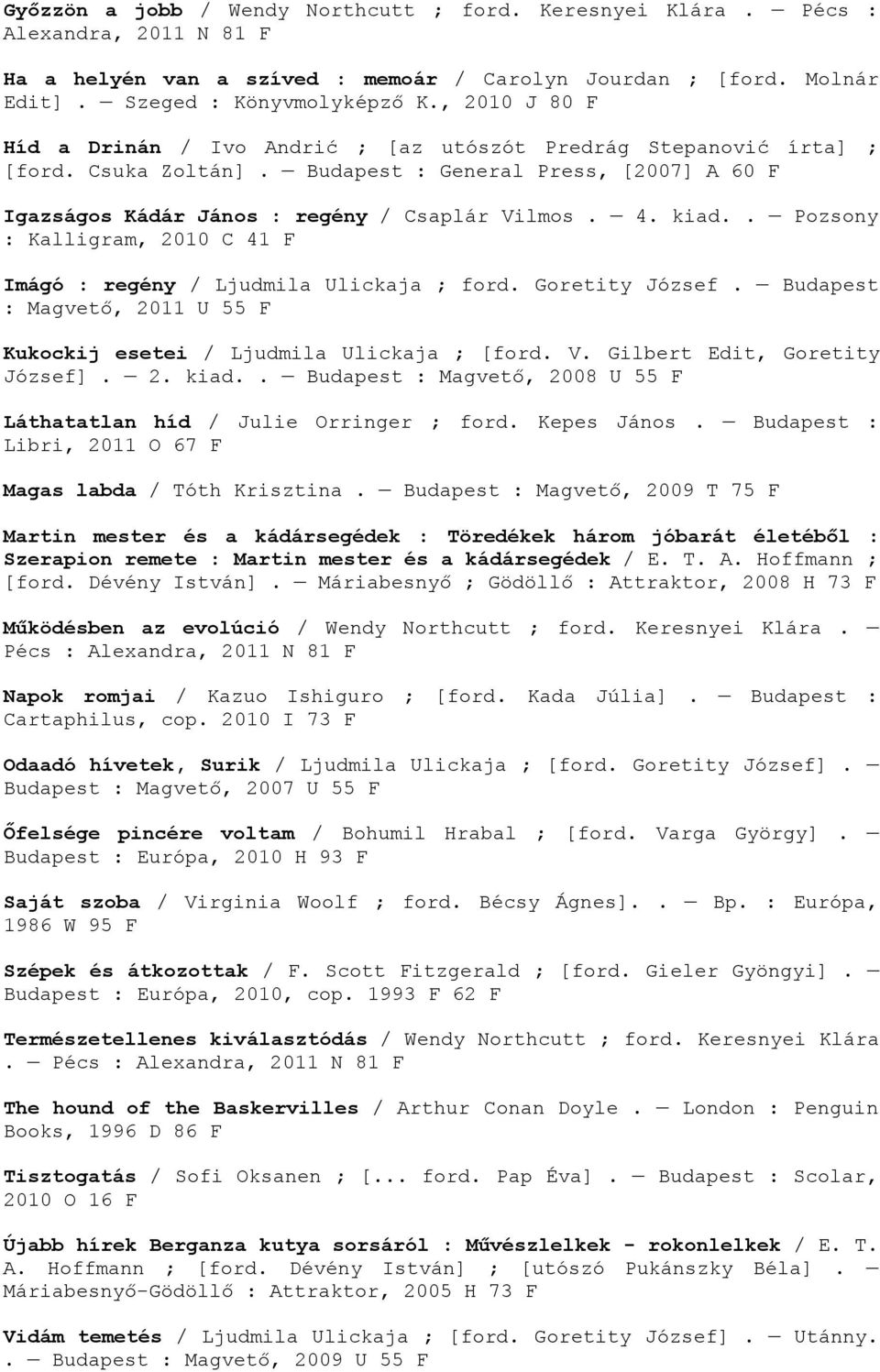 . Pozsony : Kalligram, 2010 C 41 F Imágó : regény / Ljudmila Ulickaja ; ford. Goretity József. Budapest : Magvető, 2011 U 55 F Kukockij esetei / Ljudmila Ulickaja ; [ford. V.