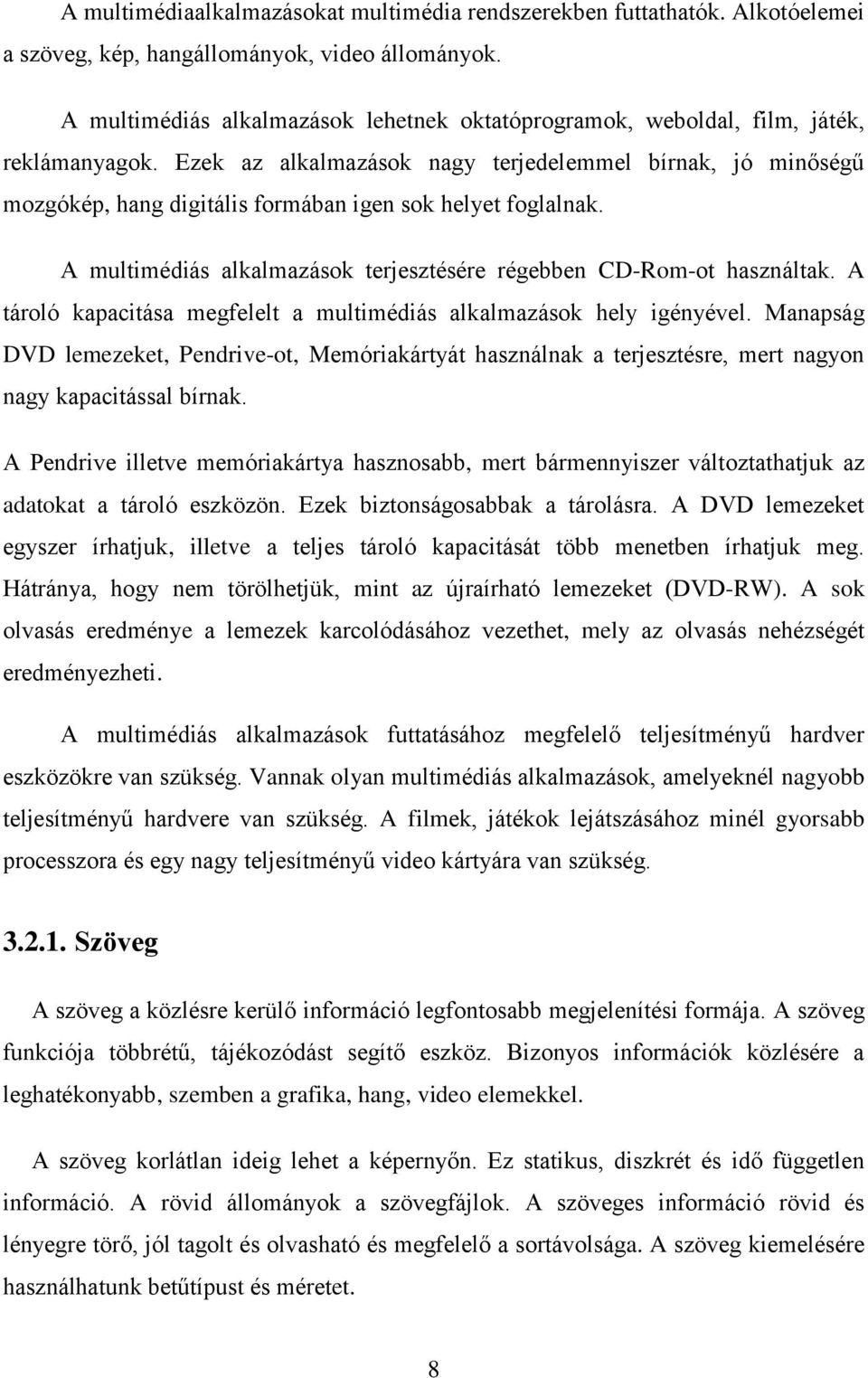 Ezek az alkalmazások nagy terjedelemmel bírnak, jó minőségű mozgókép, hang digitális formában igen sok helyet foglalnak. A multimédiás alkalmazások terjesztésére régebben CD-Rom-ot használtak.