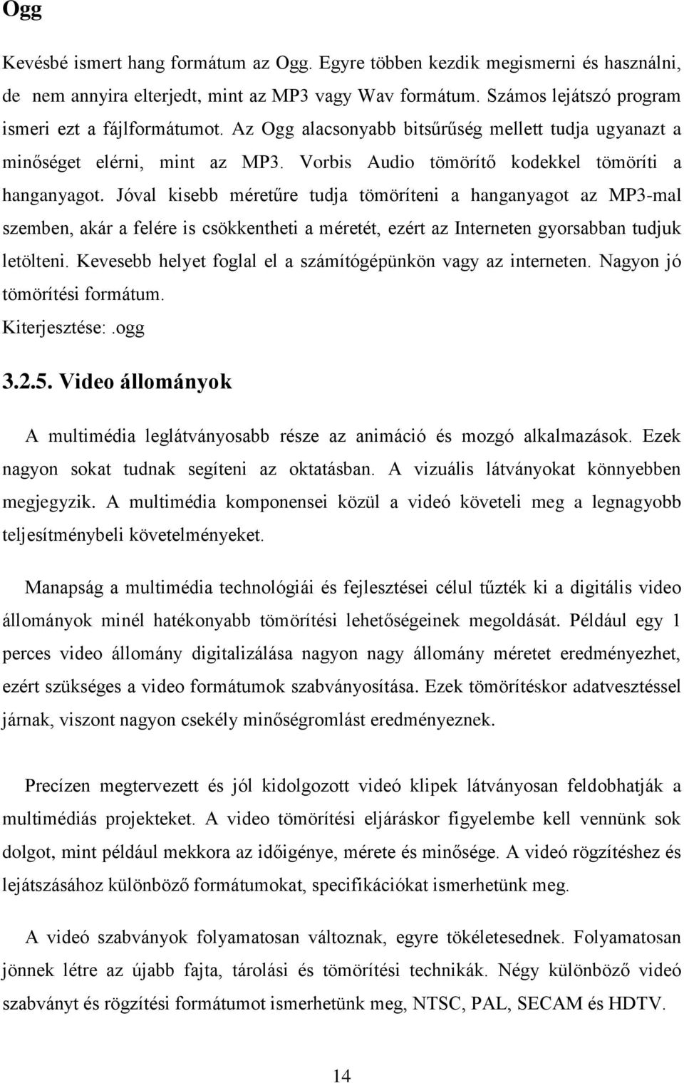 Jóval kisebb méretűre tudja tömöríteni a hanganyagot az MP3-mal szemben, akár a felére is csökkentheti a méretét, ezért az Interneten gyorsabban tudjuk letölteni.