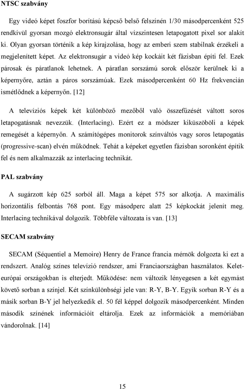 Ezek párosak és páratlanok lehetnek. A páratlan sorszámú sorok először kerülnek ki a képernyőre, aztán a páros sorszámúak. Ezek másodpercenként 60 Hz frekvencián ismétlődnek a képernyőn.