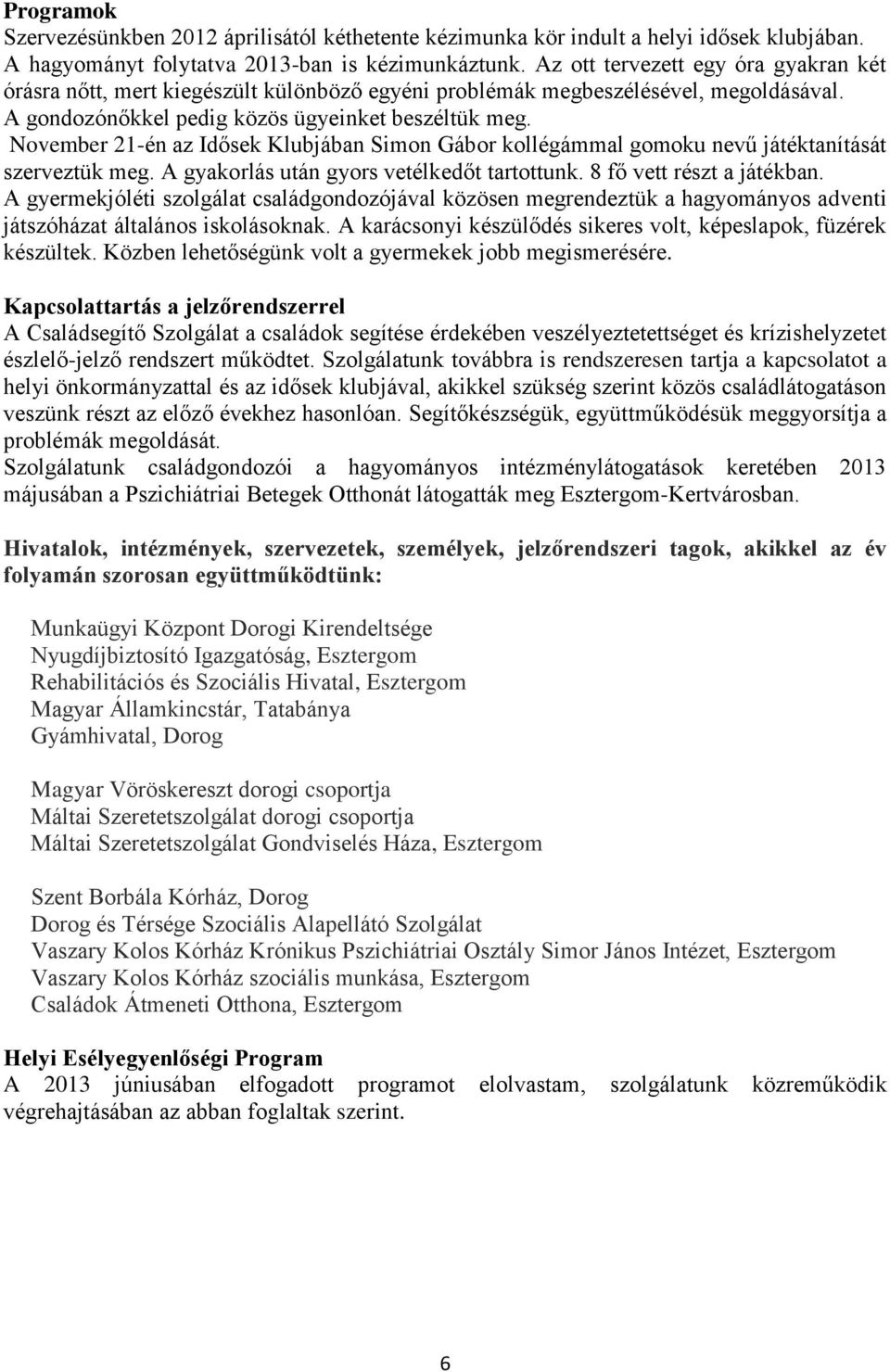 November 21-én az Idősek Klubjában Simon Gábor kollégámmal gomoku nevű játéktanítását szerveztük meg. A gyakorlás után gyors vetélkedőt tartottunk. 8 fő vett részt a játékban.