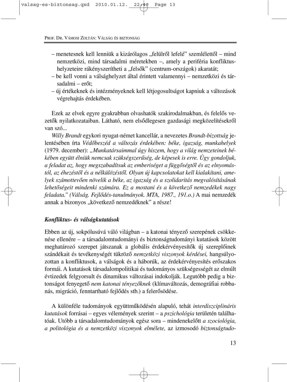 rákényszerítheti a felsôk (centrum-országok) akaratát; be kell vonni a válsághelyzet által érintett valamennyi nemzetközi és társadalmi erôt; új értékeknek és intézményeknek kell létjogosultságot