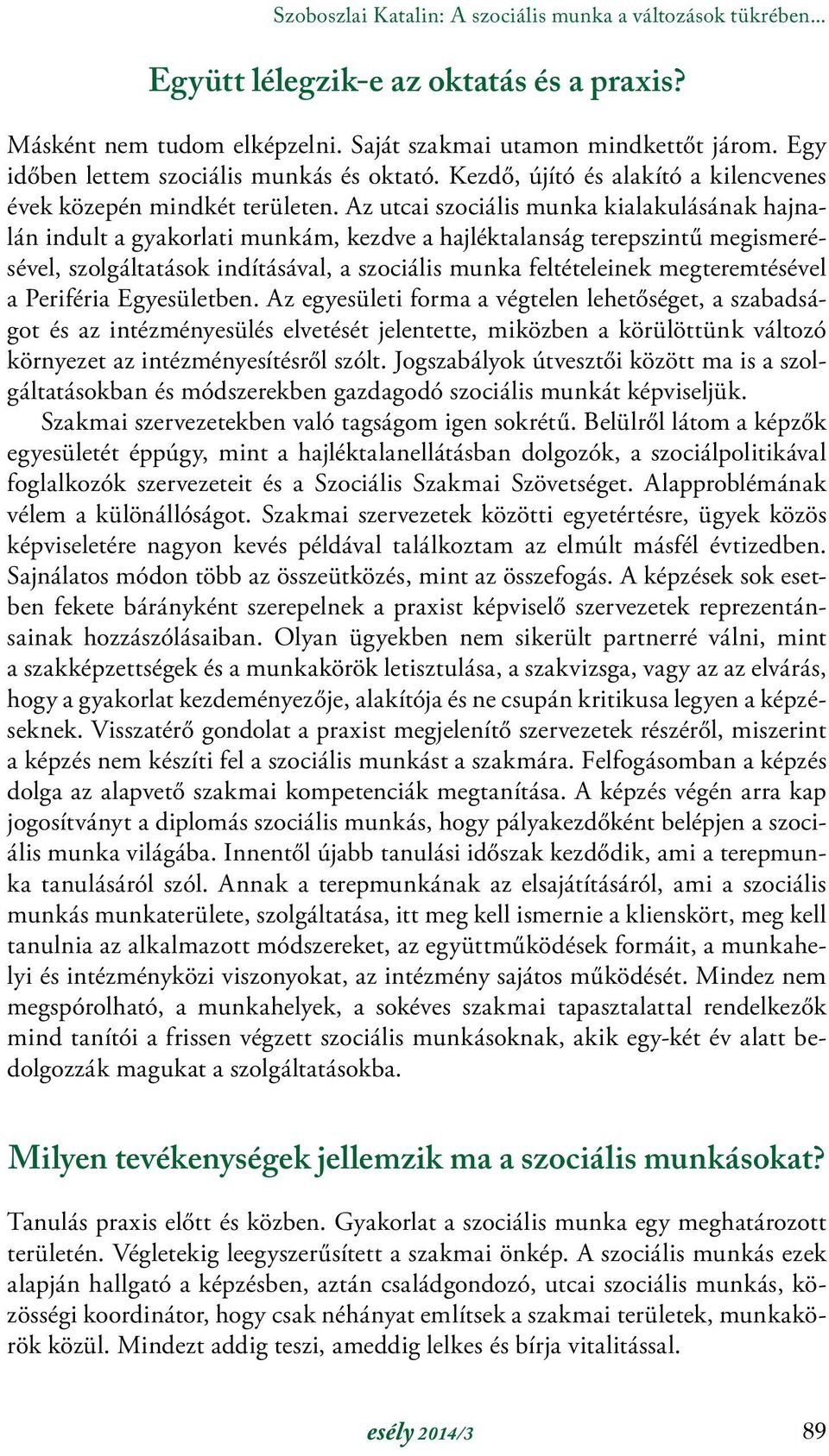 Az utcai szociális munka kialakulásának hajnalán indult a gyakorlati munkám, kezdve a hajléktalanság terepszintű megismerésével, szolgáltatások indításával, a szociális munka feltételeinek