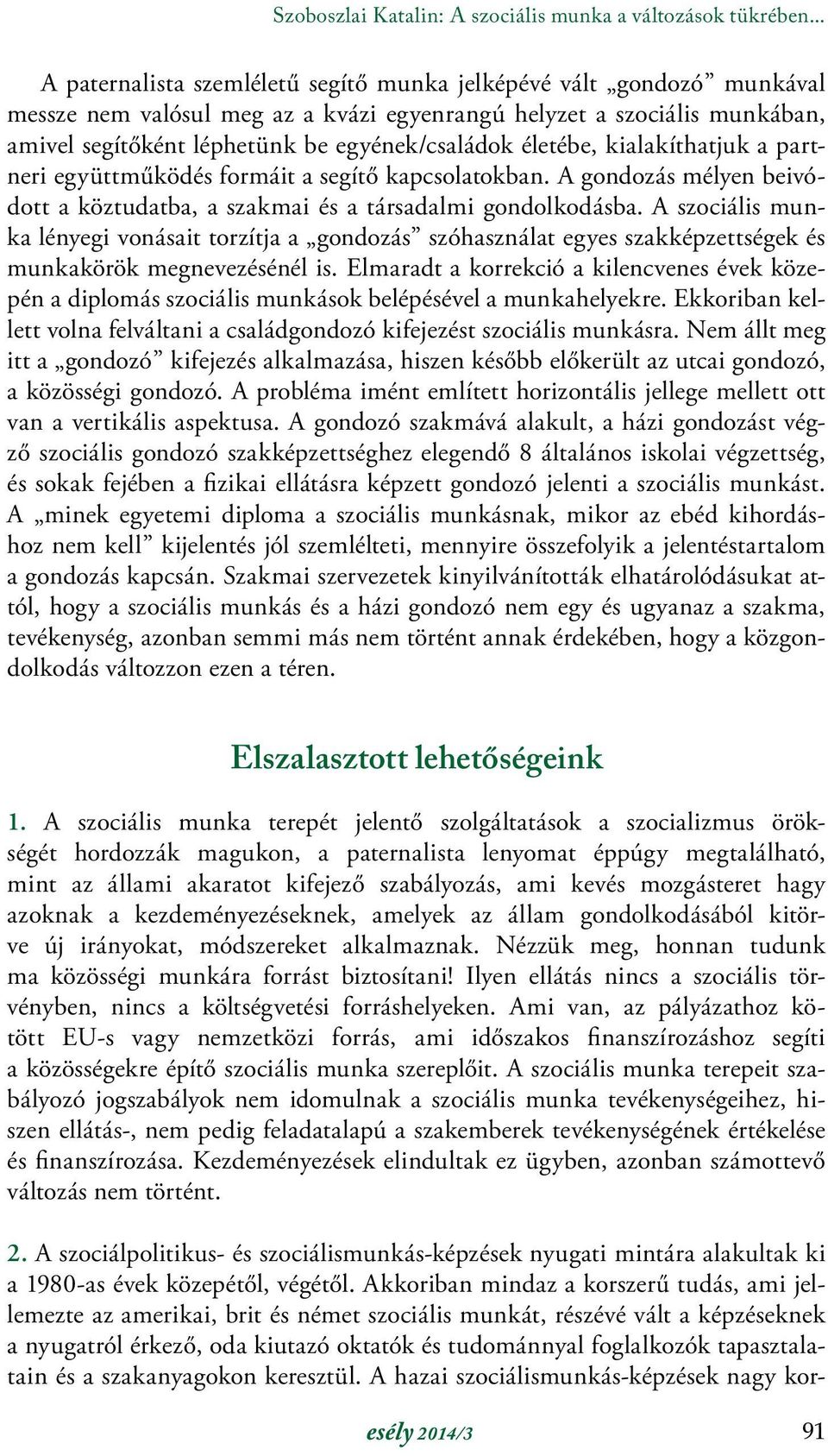 életébe, kialakíthatjuk a partneri együttműködés formáit a segítő kapcsolatokban. A gondozás mélyen beivódott a köztudatba, a szakmai és a társadalmi gondolkodásba.