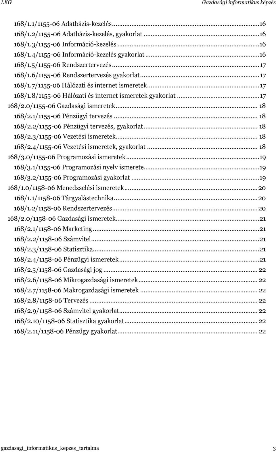 0/1155-06 Gazdasági ismeretek... 18 168/2.1/1155-06 Pénzügyi tervezés... 18 168/2.2/1155-06 Pénzügyi tervezés, gyakorlat... 18 168/2.3/1155-06 Vezetési ismeretek... 18 168/2.4/1155-06 Vezetési ismeretek, gyakorlat.