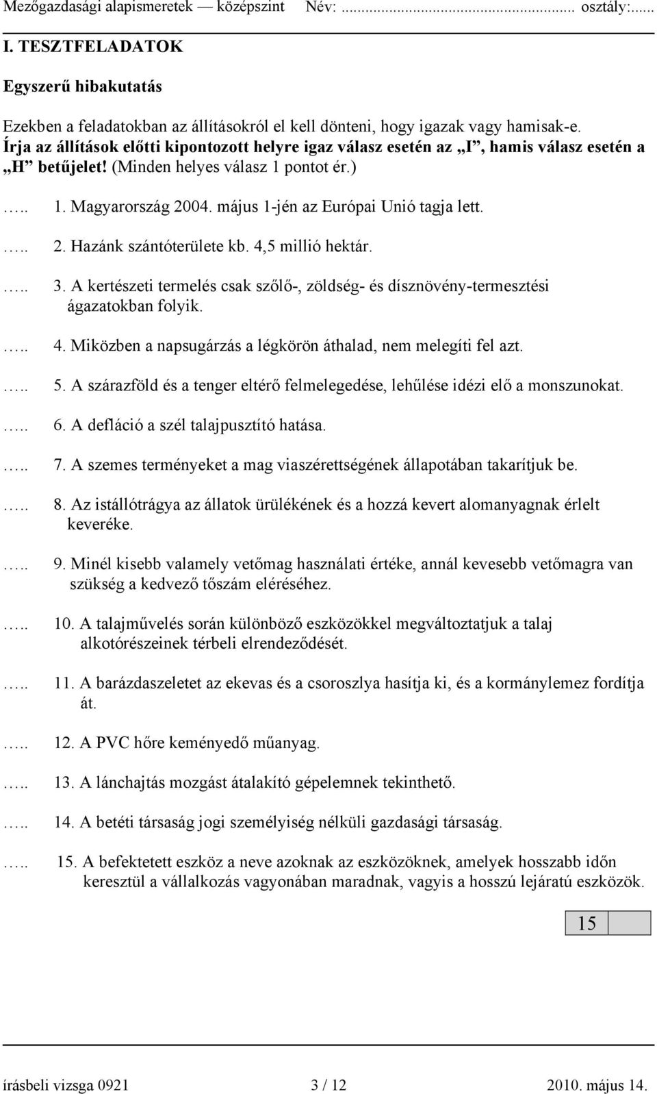 . Hazánk szántóterülete kb. 4,5 millió hektár. 3. A kertészeti termelés csak szőlő-, zöldség- és dísznövény-termesztési ágazatokban folyik. 4. Miközben a napsugárzás a légkörön áthalad, nem melegíti fel azt.