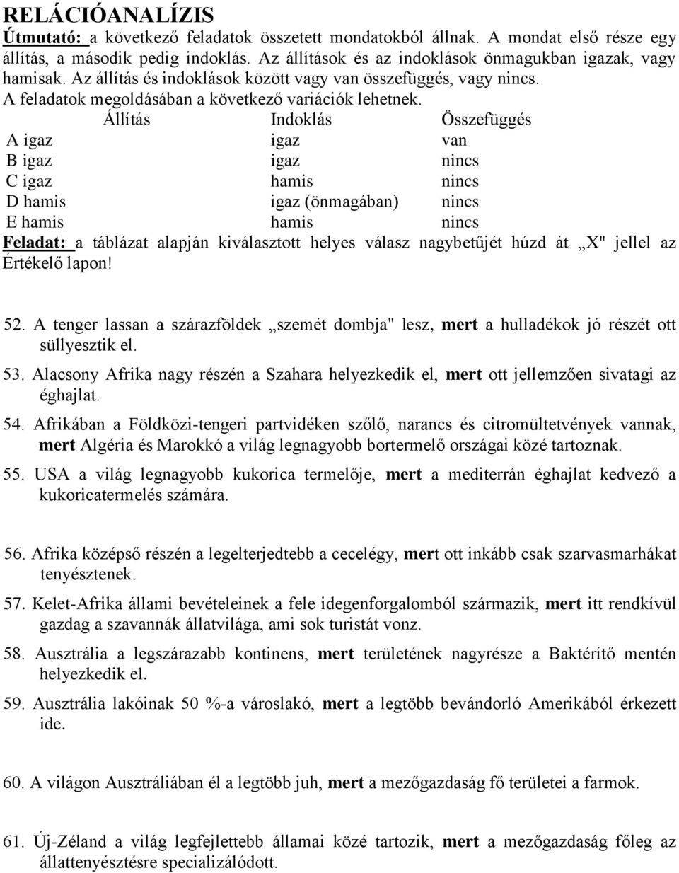 Állítás Indoklás Összefüggés A igaz igaz van B igaz igaz nincs C igaz hamis nincs D hamis igaz (önmagában) nincs E hamis hamis nincs Feladat: a táblázat alapján kiválasztott helyes válasz nagybetűjét