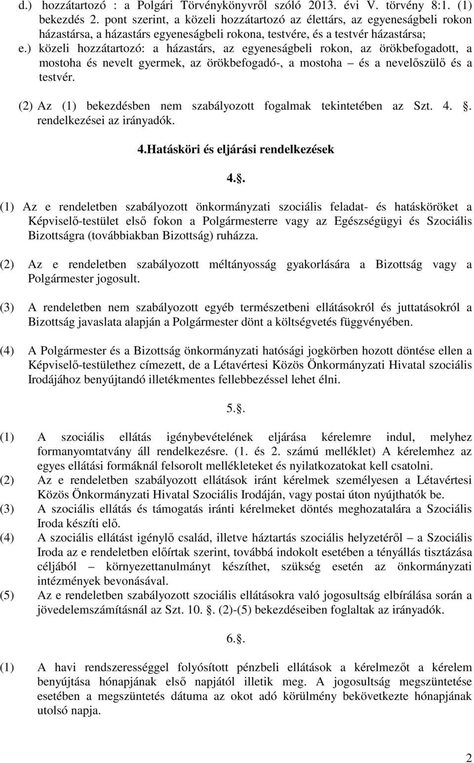 ) közeli hozzátartozó: a házastárs, az egyeneságbeli rokon, az örökbefogadott, a mostoha és nevelt gyermek, az örökbefogadó-, a mostoha és a nevelőszülő és a testvér.