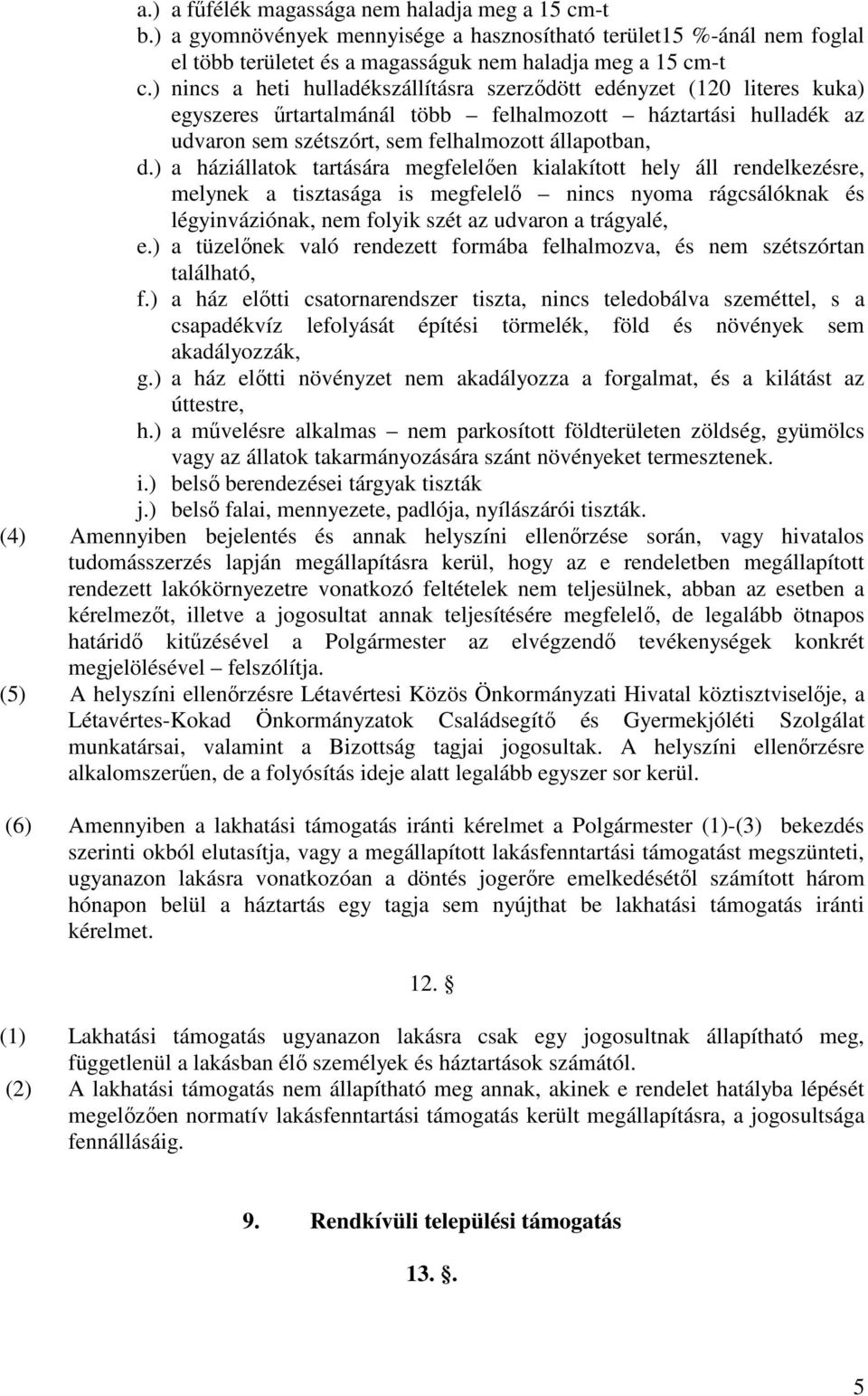 ) a háziállatok tartására megfelelően kialakított hely áll rendelkezésre, melynek a tisztasága is megfelelő nincs nyoma rágcsálóknak és légyinváziónak, nem folyik szét az udvaron a trágyalé, e.