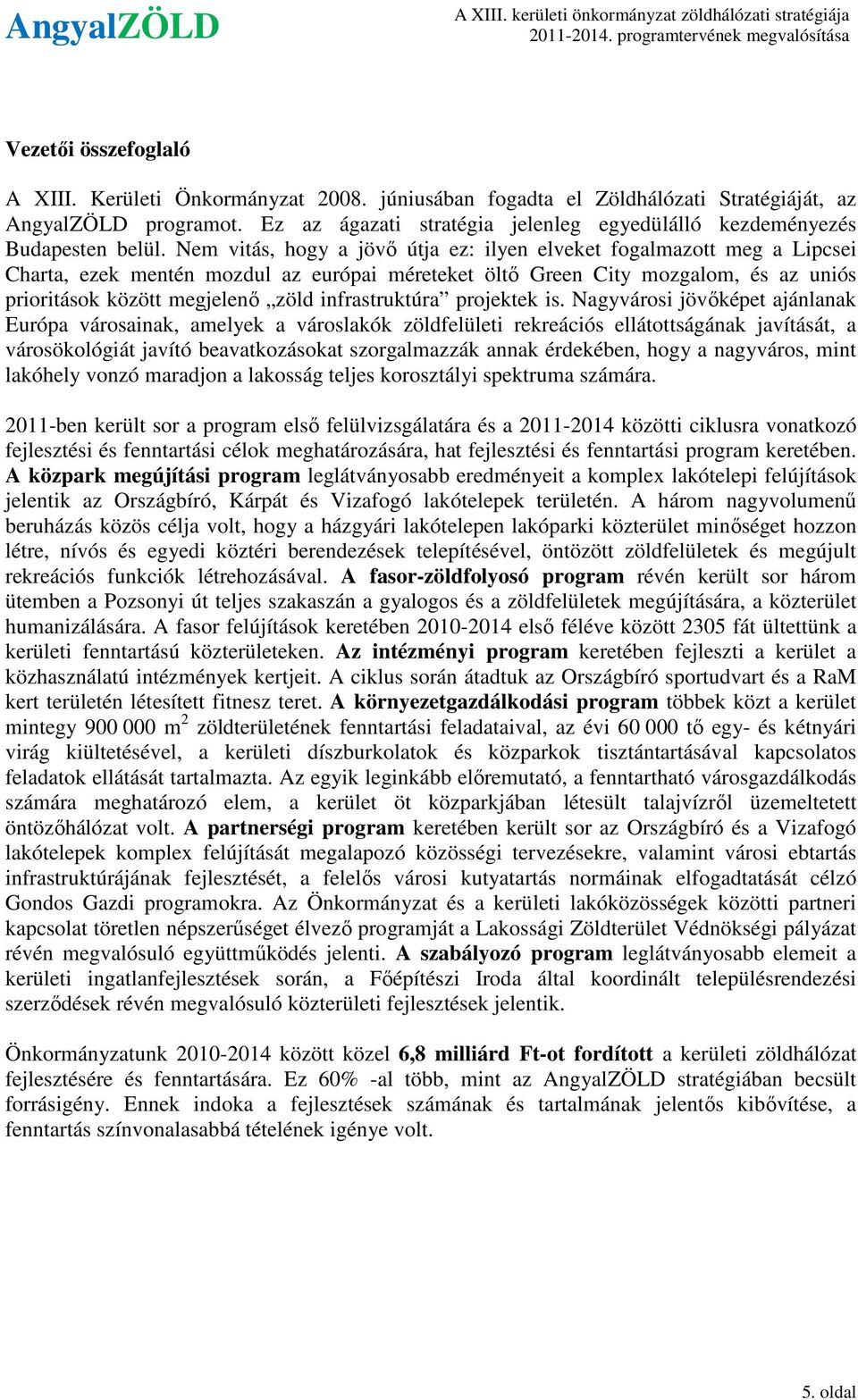 Nem vitás, hogy a jövő útja ez: ilyen elveket fogalmazott meg a Lipcsei Charta, ezek mentén mozdul az európai méreteket öltő Green City mozgalom, és az uniós prioritások között megjelenő zöld