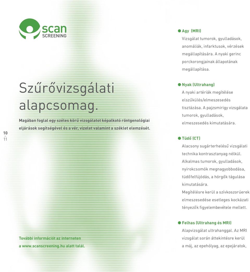 l Nyak (Ultrahang) A nyaki artériák megítélése elszűkülés/elmeszesedés tisztázása. A pajzsmirigy vizsgálata tumorok, gyulladások, elmeszesedés kimutatására.