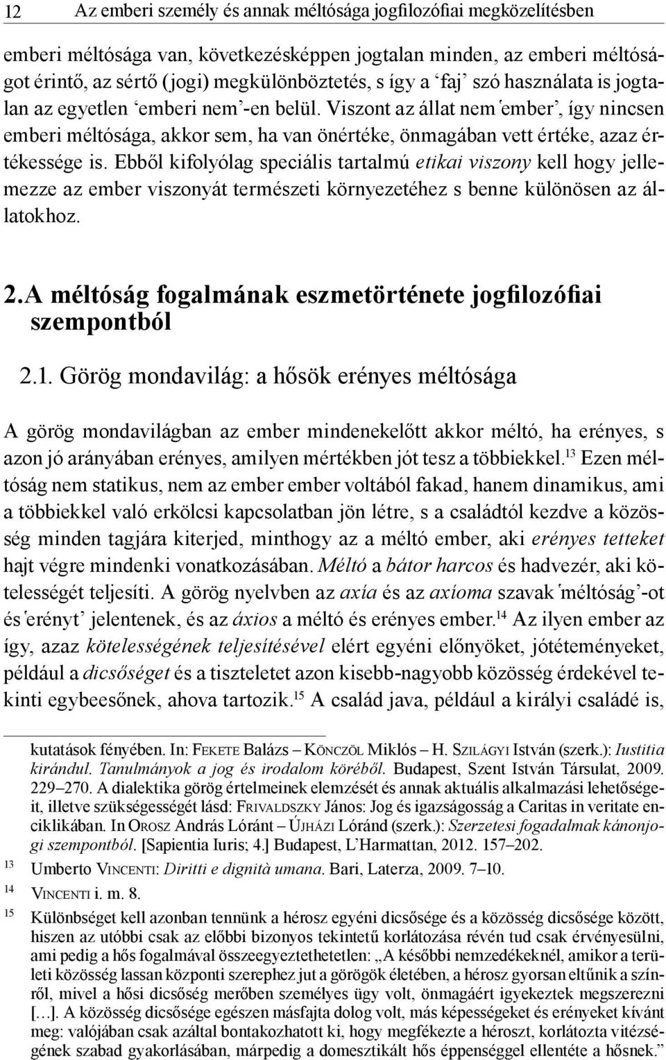 Ebből kifolyólag speciális tartalmú etikai viszony kell hogy jellemezze az ember viszonyát természeti környezetéhez s benne különösen az állatokhoz. 2.