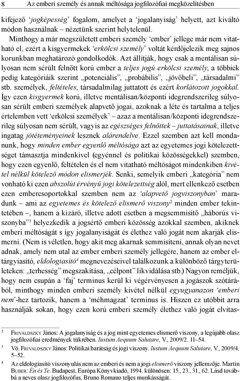 Azt állítják, hogy csak a mentálisan súlyosan nem sérült felnőtt korú ember a teljes jogú erkölcsi személy, a többiek pedig kategóriáik szerint potenciális, probábilis, jövőbeli, társadalmi stb.