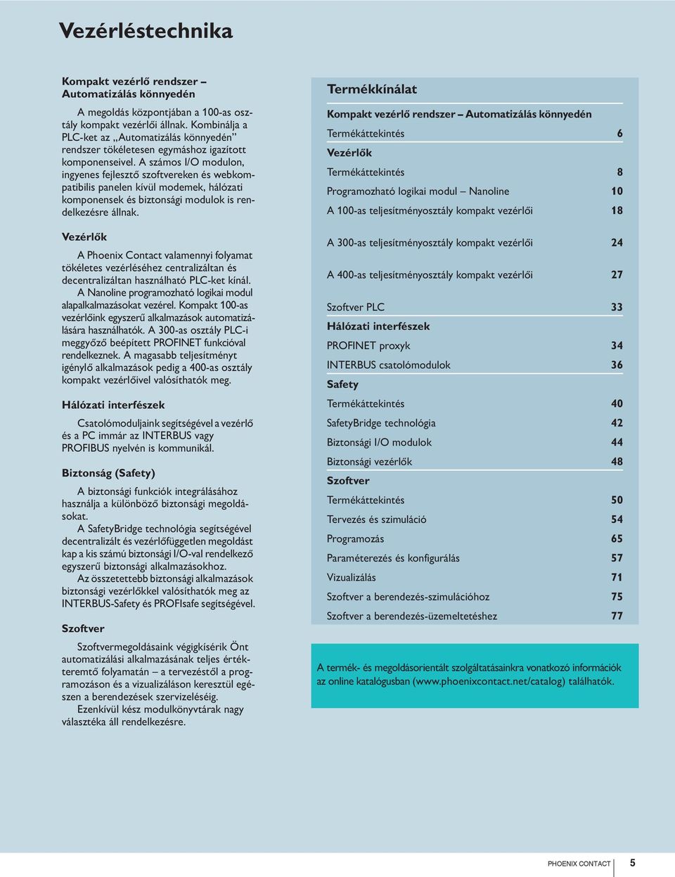 A számos I/O modulon, ingyenes fejlesztő szoftvereken és webkompatibilis panelen kívül modemek, hálózati komponensek és biztonsági modulok is rendelkezésre állnak.