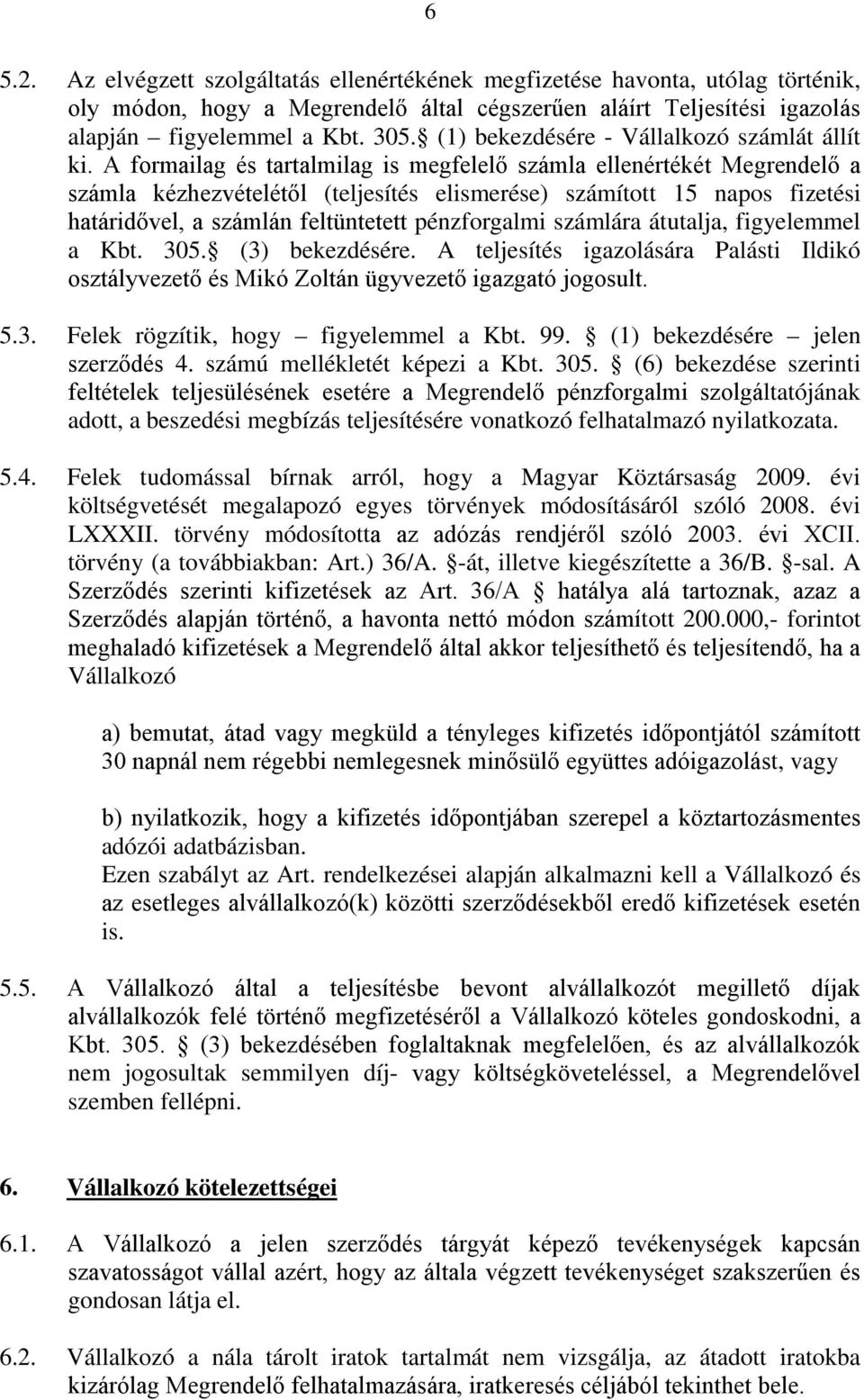 A formailag és tartalmilag is megfelelő számla ellenértékét Megrendelő a számla kézhezvételétől (teljesítés elismerése) számított 15 napos fizetési határidővel, a számlán feltüntetett pénzforgalmi