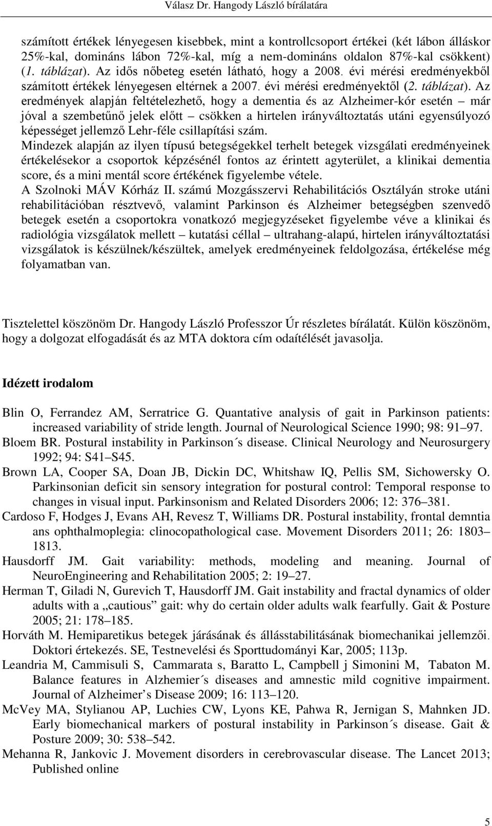 Az eredmények alapján feltételezhető, hogy a dementia és az Alzheimer-kór esetén már jóval a szembetűnő jelek előtt csökken a hirtelen irányváltoztatás utáni egyensúlyozó képességet jellemző