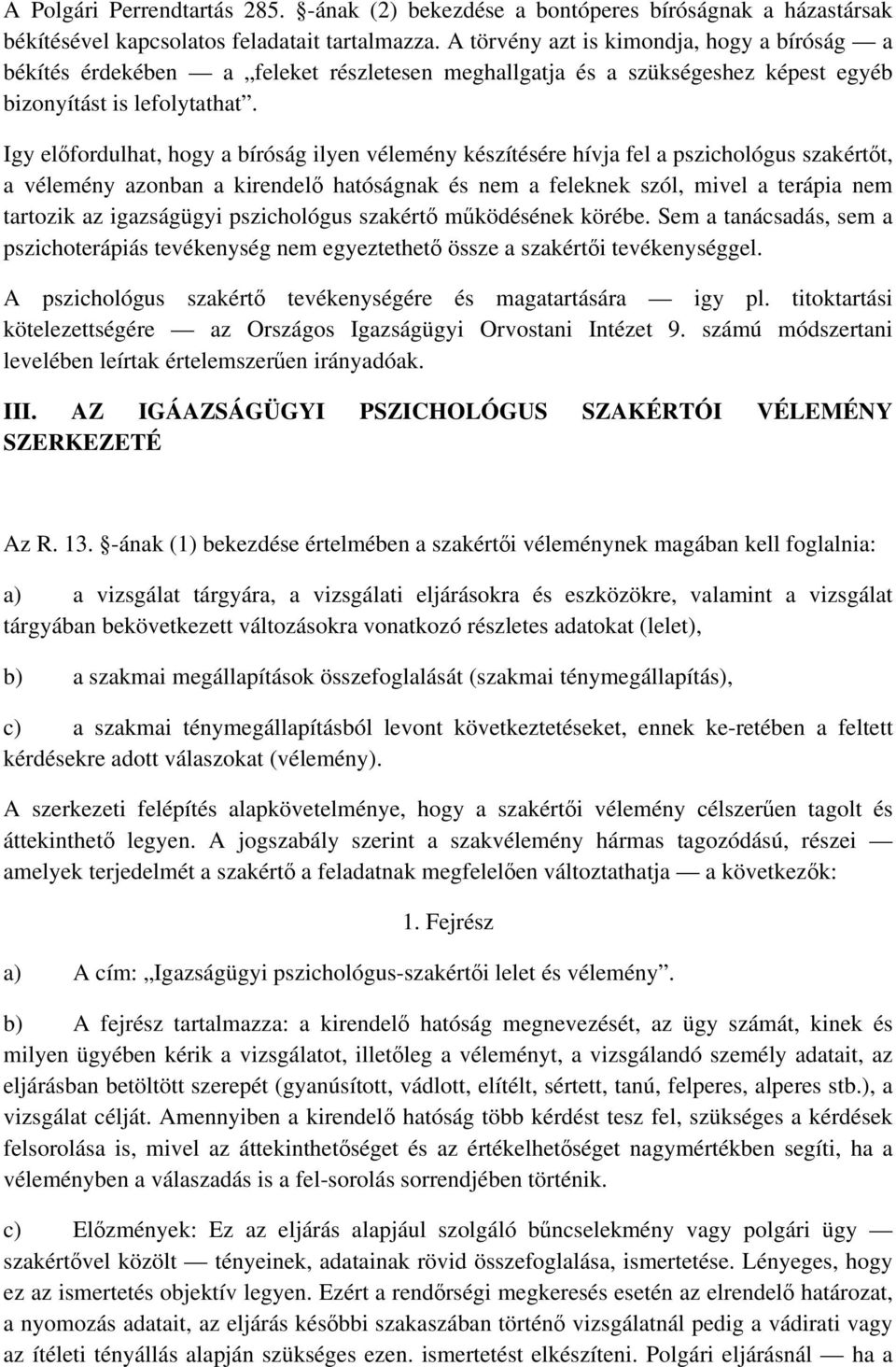 Igy előfordulhat, hogy a bíróság ilyen vélemény készítésére hívja fel a pszichológus szakértőt, a vélemény azonban a kirendelő hatóságnak és nem a feleknek szól, mivel a terápia nem tartozik az