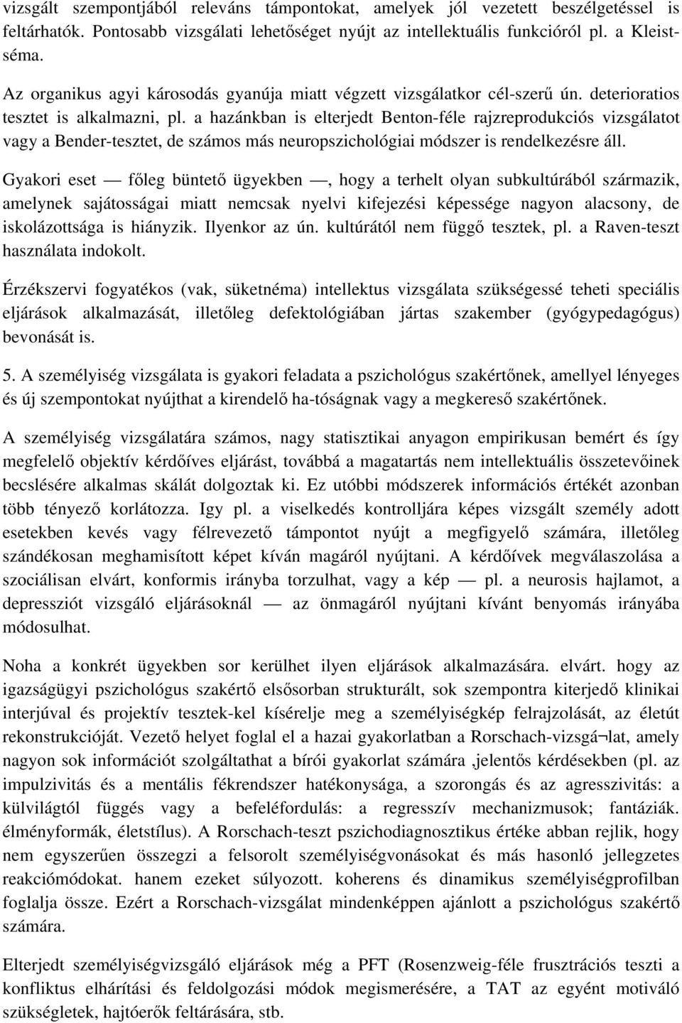 a hazánkban is elterjedt Benton-féle rajzreprodukciós vizsgálatot vagy a Bender-tesztet, de számos más neuropszichológiai módszer is rendelkezésre áll.