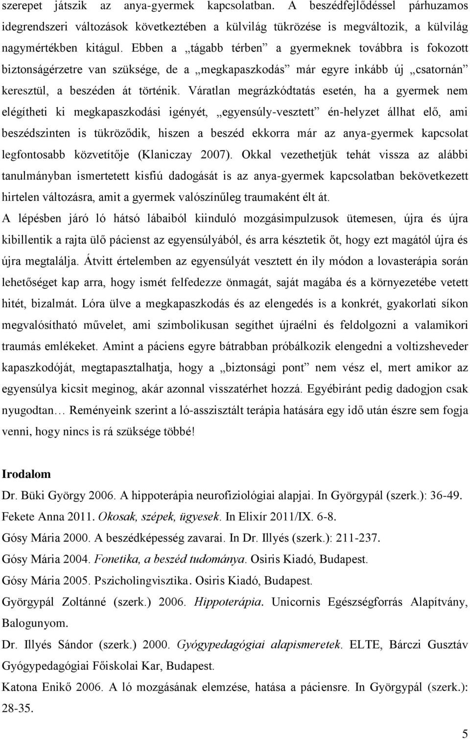 Váratlan megrázkódtatás esetén, ha a gyermek nem elégítheti ki megkapaszkodási igényét, egyensúly-vesztett én-helyzet állhat elő, ami beszédszinten is tükröződik, hiszen a beszéd ekkorra már az