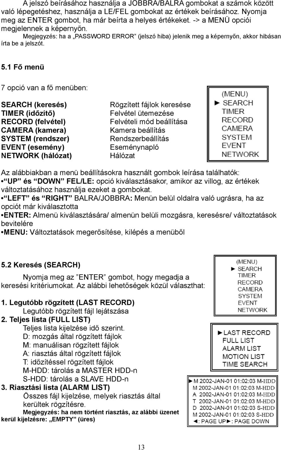 Megjegyzés: ha a PASSWORD ERROR (jelszó hiba) jelenik meg a képernyőn, akkor hibásan írta be a jelszót. 5.