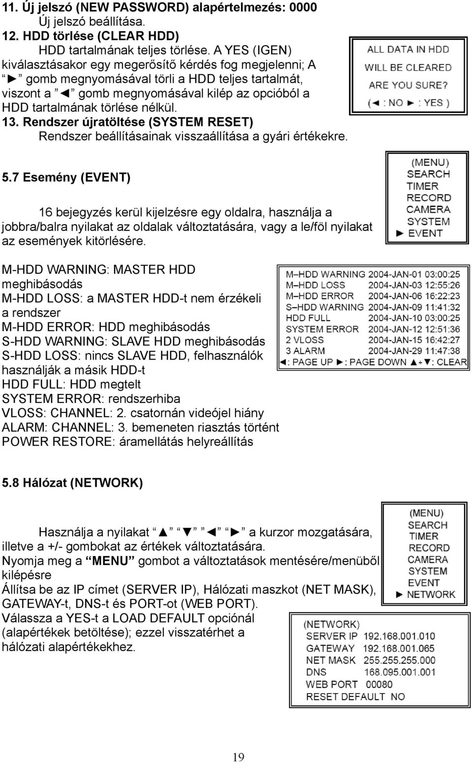 13. Rendszer újratöltése (SYSTEM RESET) Rendszer beállításainak visszaállítása a gyári értékekre. 5.