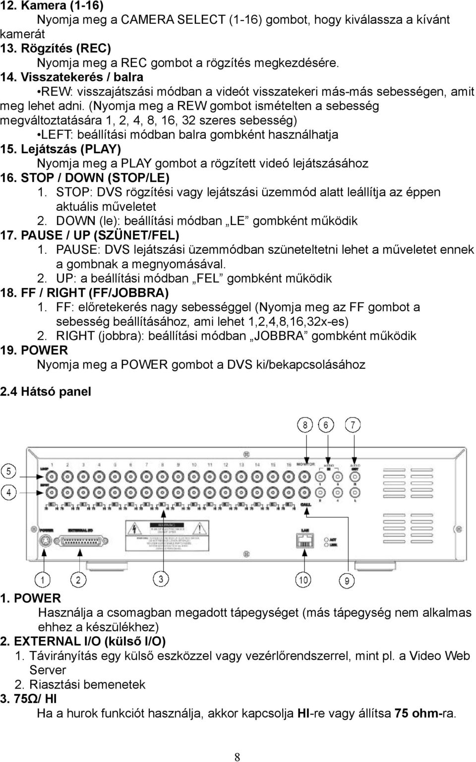 (Nyomja meg a REW gombot ismételten a sebesség megváltoztatására 1, 2, 4, 8, 16, 32 szeres sebesség) LEFT: beállítási módban balra gombként használhatja 15.