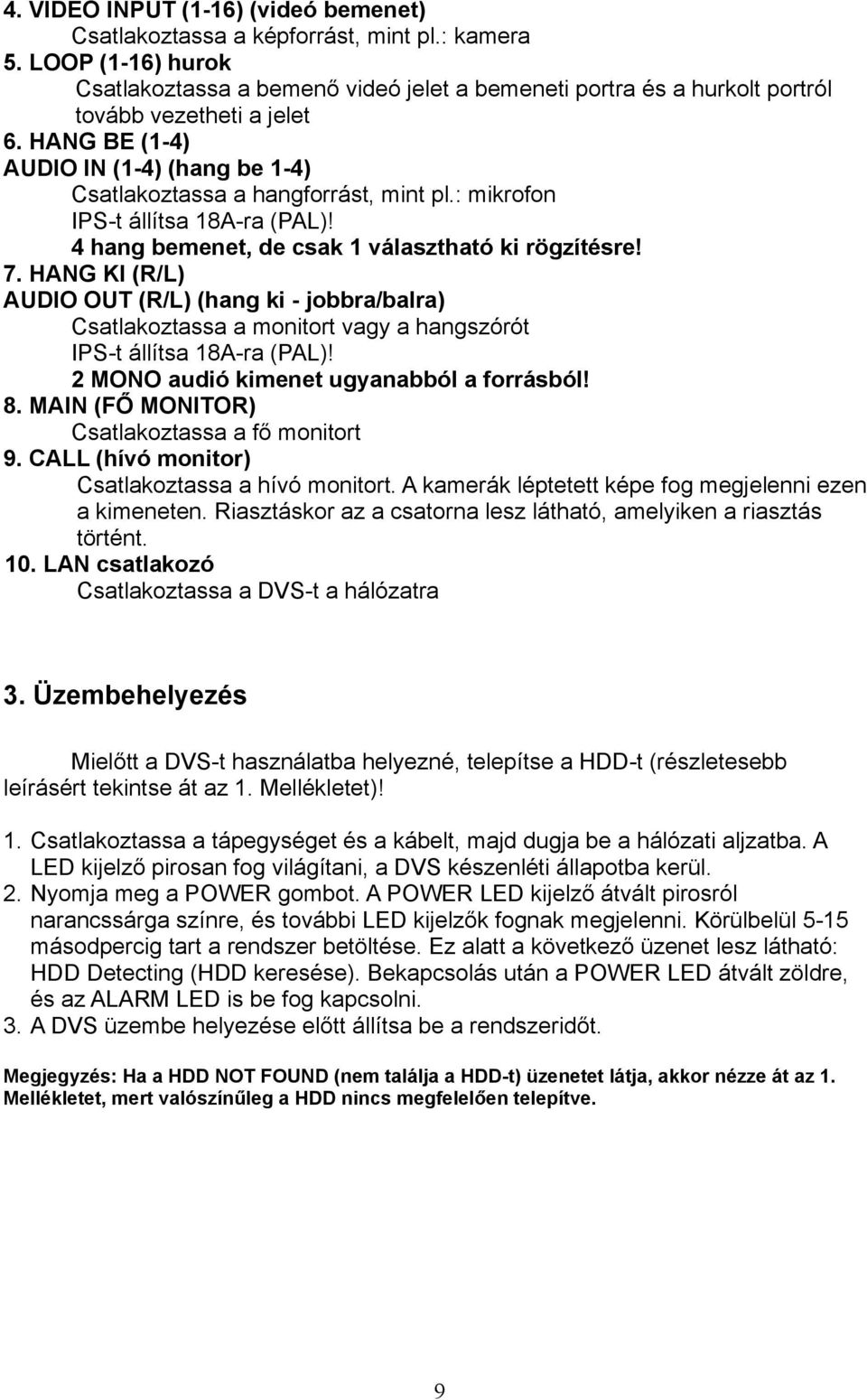 HANG BE (1-4) AUDIO IN (1-4) (hang be 1-4) Csatlakoztassa a hangforrást, mint pl.: mikrofon IPS-t állítsa 18A-ra (PAL)! 4 hang bemenet, de csak 1 választható ki rögzítésre! 7.