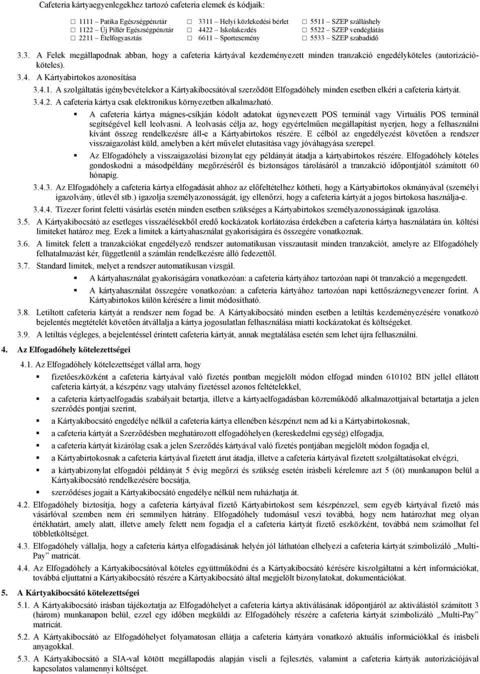 3.4. A Kártyabirtokos azonosítása 3.4.1. A szolgáltatás igénybevételekor a Kártyakibocsátóval szerzıdött Elfogadóhely minden esetben elkéri a cafeteria kártyát. 3.4.2.