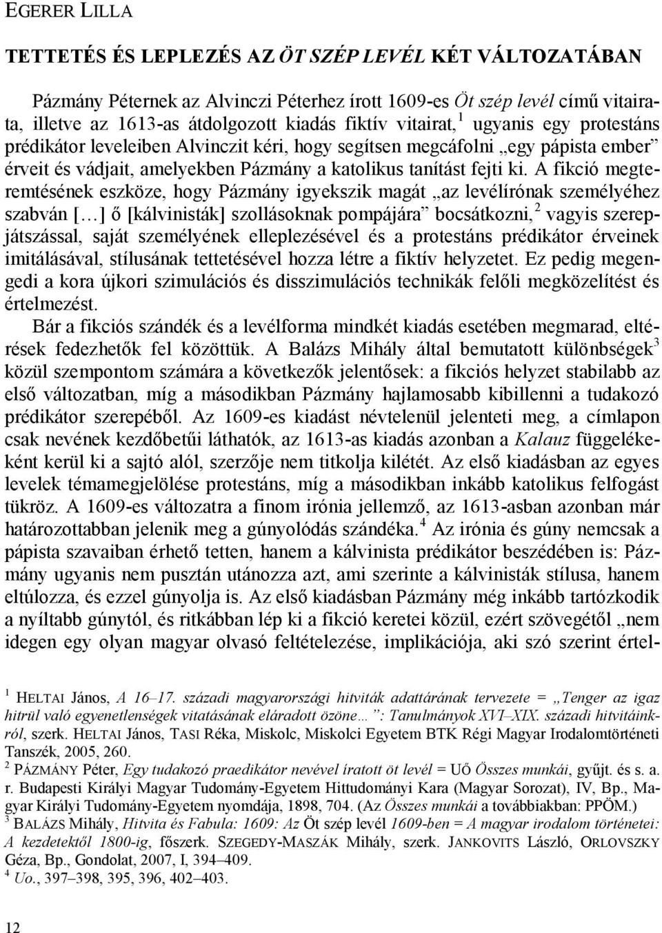 A fikció megteremtésének eszköze, hogy Pázmány igyekszik magát az levélírónak személyéhez szabván [ ] ő [kálvinisták] szollásoknak pompájára bocsátkozni, 2 vagyis szerepjátszással, saját személyének