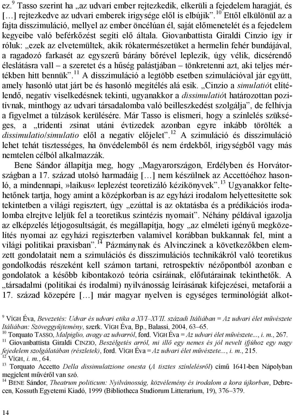 Giovanbattista Giraldi Cinzio így ír róluk: ezek az elvetemültek, akik rókatermészetüket a hermelin fehér bundájával, a ragadozó farkasét az egyszerű bárány bőrével leplezik, úgy vélik, dicsérendő