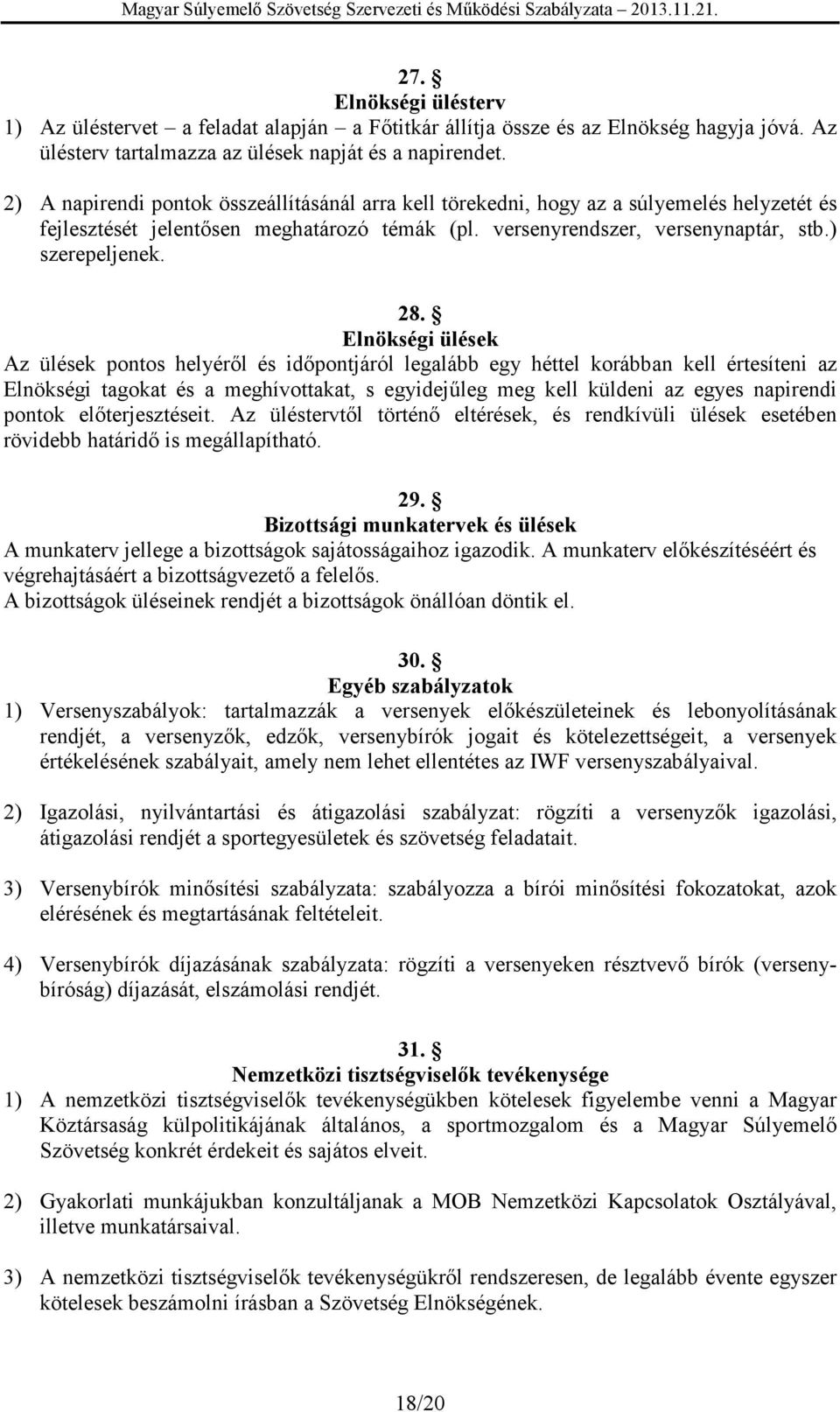 Elnökségi ülések Az ülések pontos helyéről és időpontjáról legalább egy héttel korábban kell értesíteni az Elnökségi tagokat és a meghívottakat, s egyidejűleg meg kell küldeni az egyes napirendi