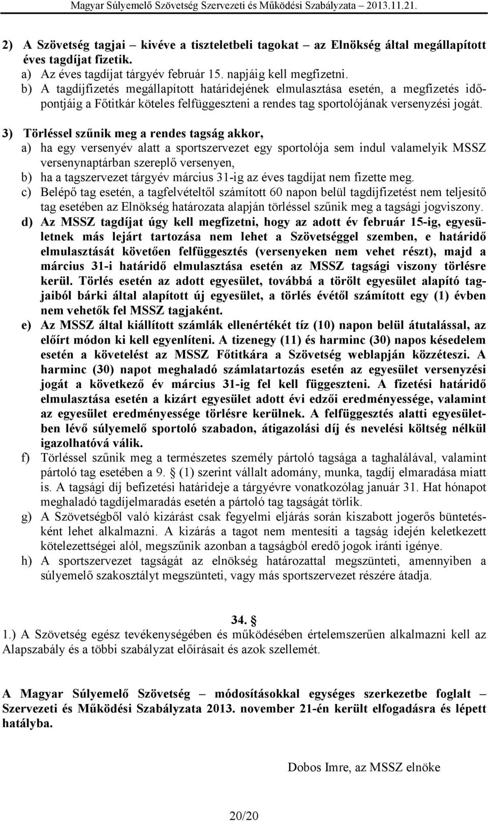 3) Törléssel szűnik meg a rendes tagság akkor, a) ha egy versenyév alatt a sportszervezet egy sportolója sem indul valamelyik MSSZ versenynaptárban szereplő versenyen, b) ha a tagszervezet tárgyév