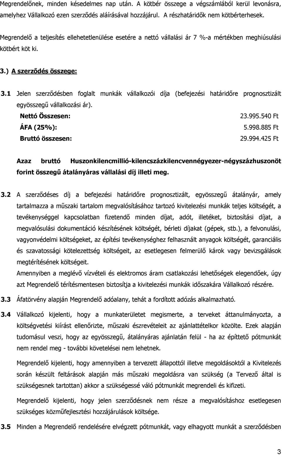 1 Jelen szerződésben foglalt munkák vállalkozói díja (befejezési határidőre prognosztizált egyösszegű vállalkozási ár). Nettó Összesen: 23.995.540 Ft ÁFA (25%): 5.998.885 Ft Bruttó összesen: 29.994.