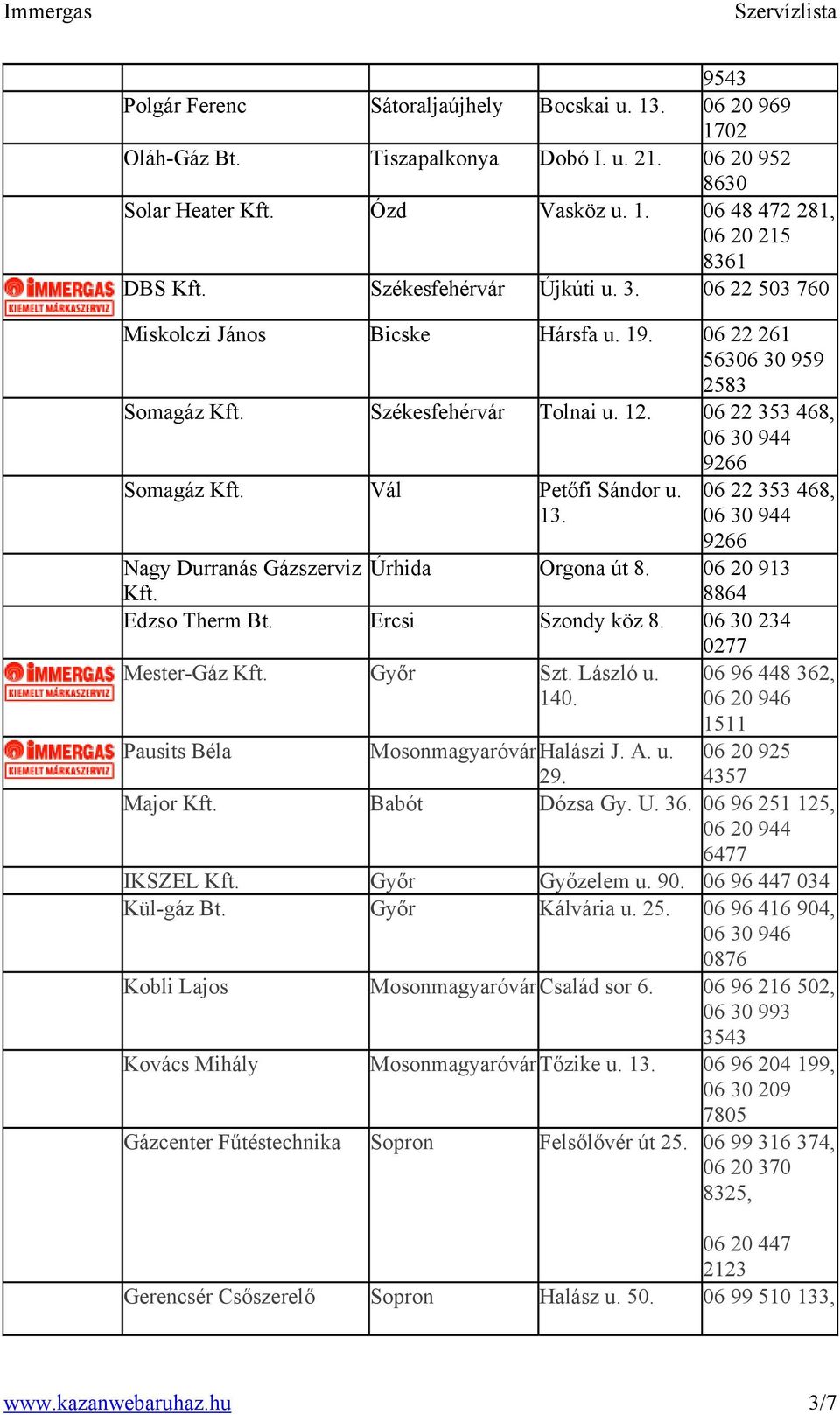 06 22 353 468, 06 30 944 9266 Nagy Durranás Gázszerviz Úrhida Orgona út 8. 06 20 913 8864 Edzso Therm Bt. Ercsi Szondy köz 8. 06 30 234 0277 Mester-Gáz Győr Szt. László u. 140.