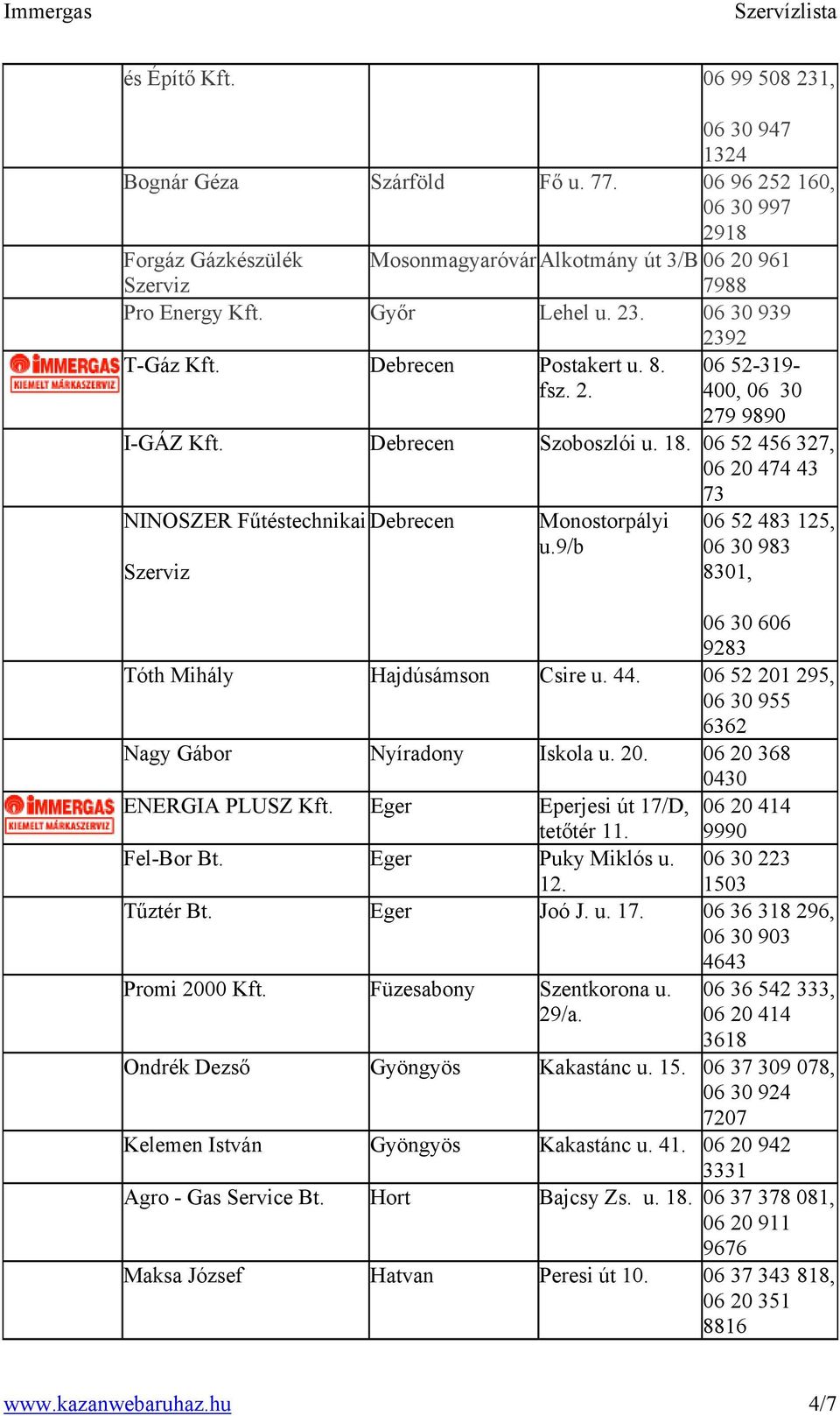 06 52 456 327, 06 20 474 43 73 NINOSZER Fűtéstechnikai Debrecen Szerviz Monostorpályi u.9/b 06 52 483 125, 06 30 983 8301, 06 30 606 9283 Tóth Mihály Hajdúsámson Csire u. 44.