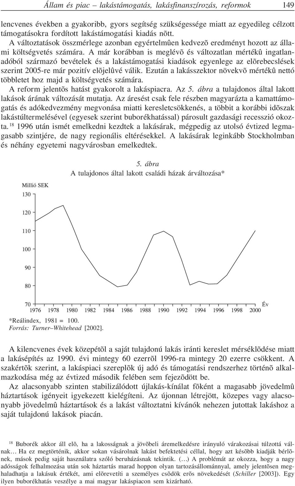 A már korábban is meglévõ és változatlan mértékû ingatlanadóból származó bevételek és a lakástámogatási kiadások egyenlege az elõrebecslések szerint 2005-re már pozitív elõjelûvé válik.