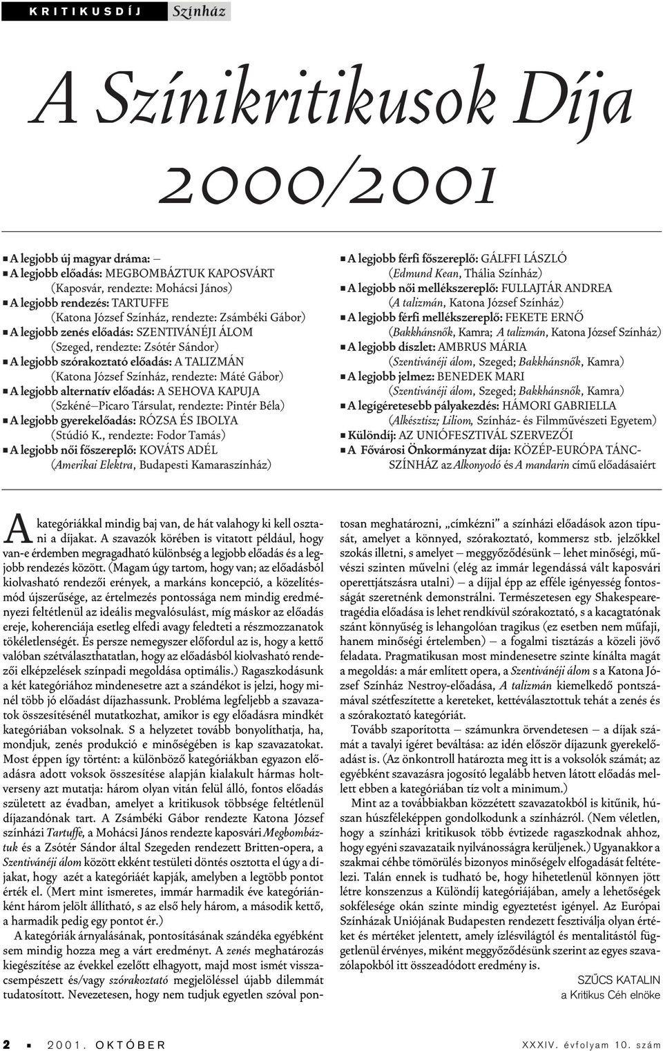 Gábor) A legjobb alternatív elôadás: A SEHOVA KAPUJA (Szkéné Picaro Társulat, rendezte: Pintér Béla) A legjobb gyerekelôadás: RÓZSA ÉS IBOLYA (Stúdió K.