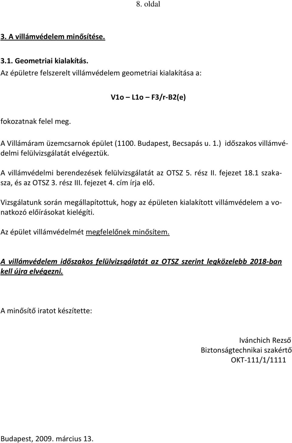 1 szakasza, és az OTSZ 3. rész III. fejezet 4. cím írja elő. Vizsgálatunk során megállapítottuk, hogy az épületen kialakított villámvédelem a vonatkozó előírásokat kielégíti.