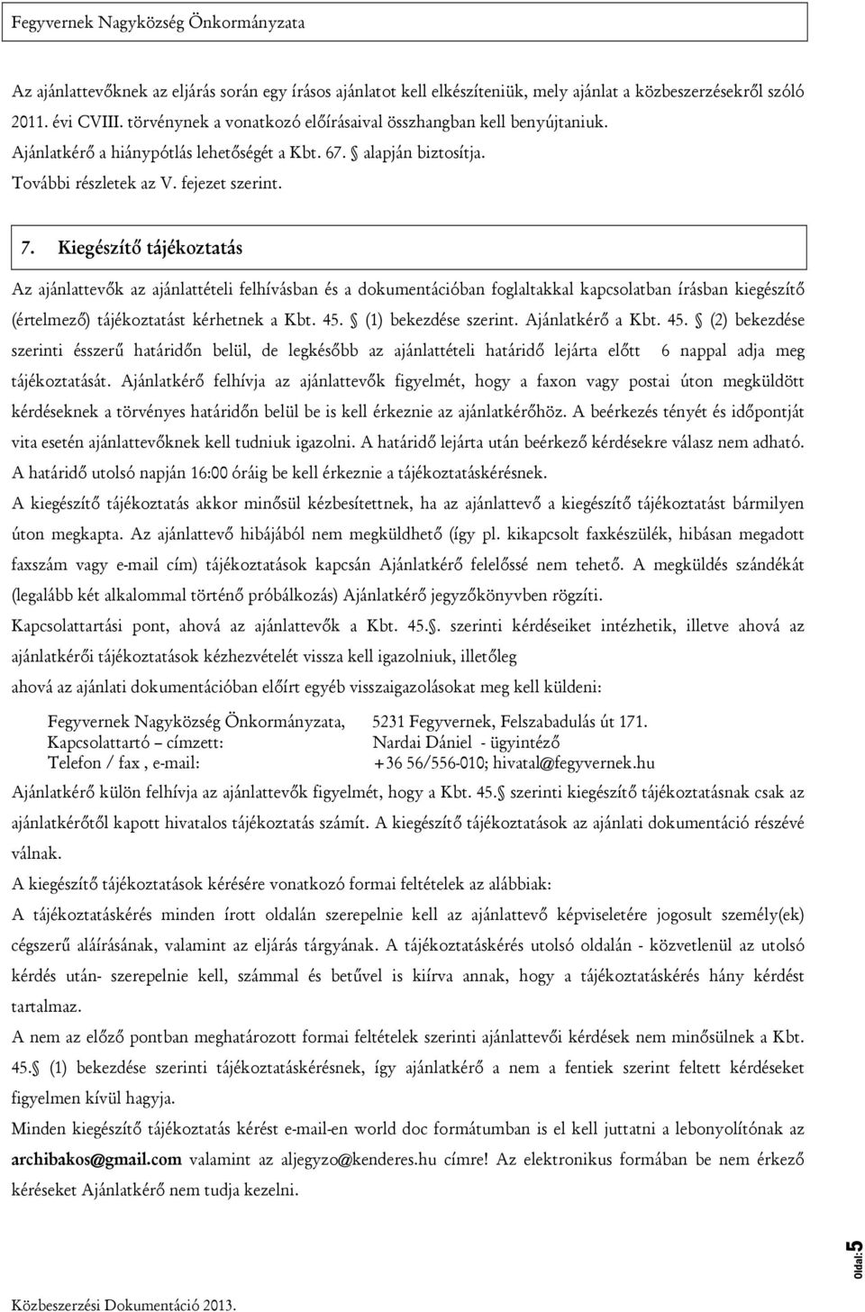 Kiegészítő tájékoztatás Az ajánlattevők az ajánlattételi felhívásban és a dokumentációban foglaltakkal kapcsolatban írásban kiegészítő (értelmező) tájékoztatást kérhetnek a Kbt. 45.