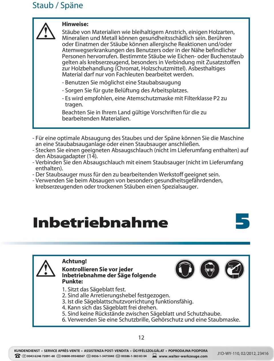 Bestimmte Stäube wie Eichen- oder Buchenstaub gelten als krebserzeugend, besonders in Verbindung mit Zusatzstoffen zur Holzbehandlung (Chromat, Holzschutzmittel).