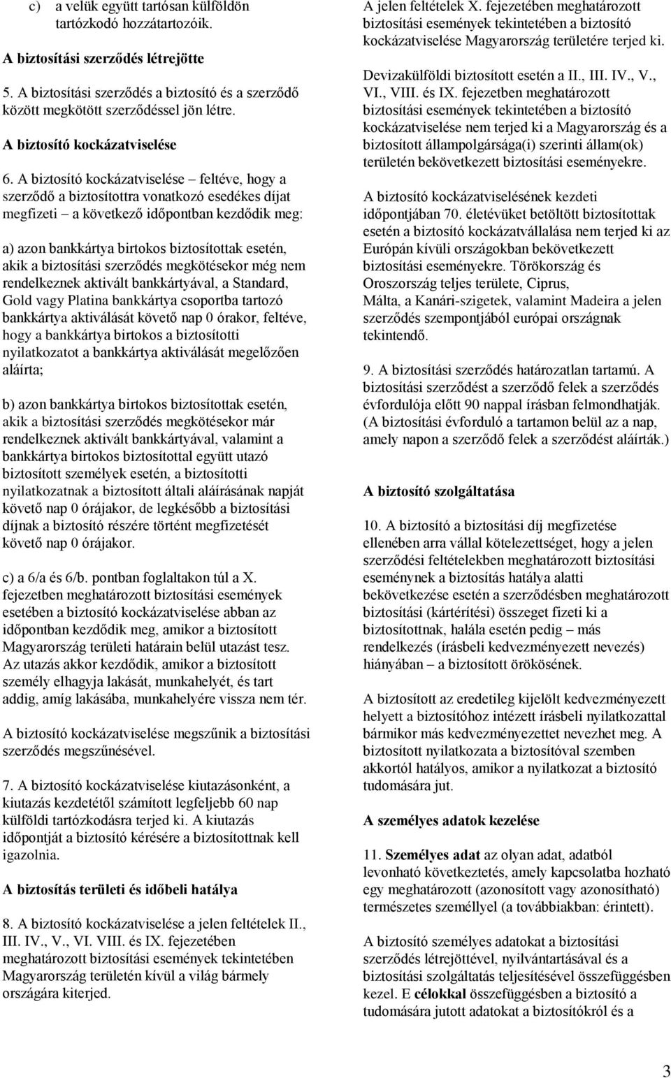 A biztosító kockázatviselése feltéve, hogy a szerződő a biztosítottra vonatkozó esedékes díjat megfizeti a következő időpontban kezdődik meg: a) azon bankkártya birtokos biztosítottak esetén, akik a