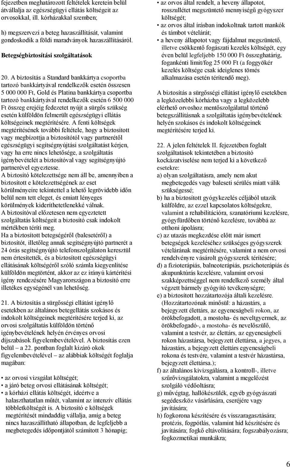 A biztosítás a Standard bankkártya csoportba tartozó bankkártyával rendelkezők esetén összesen 5 000 000 Ft, Gold és Platina bankkártya csoportba tartozó bankkártyával rendelkezők esetén 6 500 000 Ft