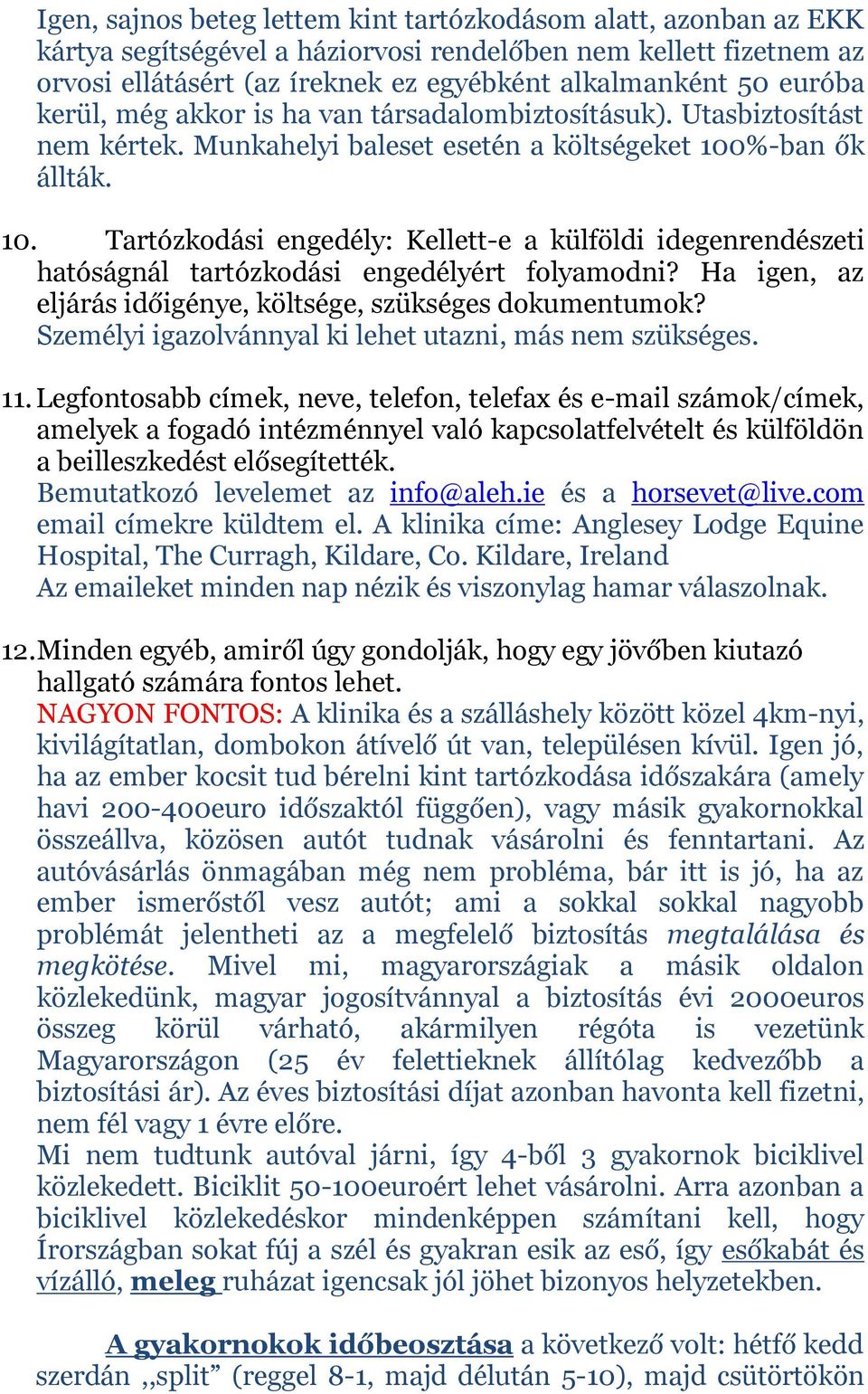 %-ban ők állták. 10. Tartózkodási engedély: Kellett-e a külföldi idegenrendészeti hatóságnál tartózkodási engedélyért folyamodni? Ha igen, az eljárás időigénye, költsége, szükséges dokumentumok?