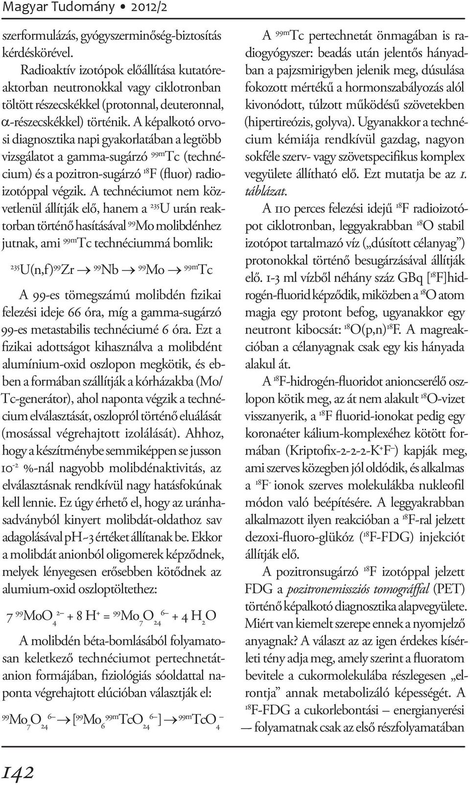 A képalkotó orvosi diagnosztika napi gyakorlatában a legtöbb vizsgálatot a gamma-sugárzó 99m Tc (technécium) és a pozitron-sugárzó 18 F (fluor) radioizotóppal végzik.