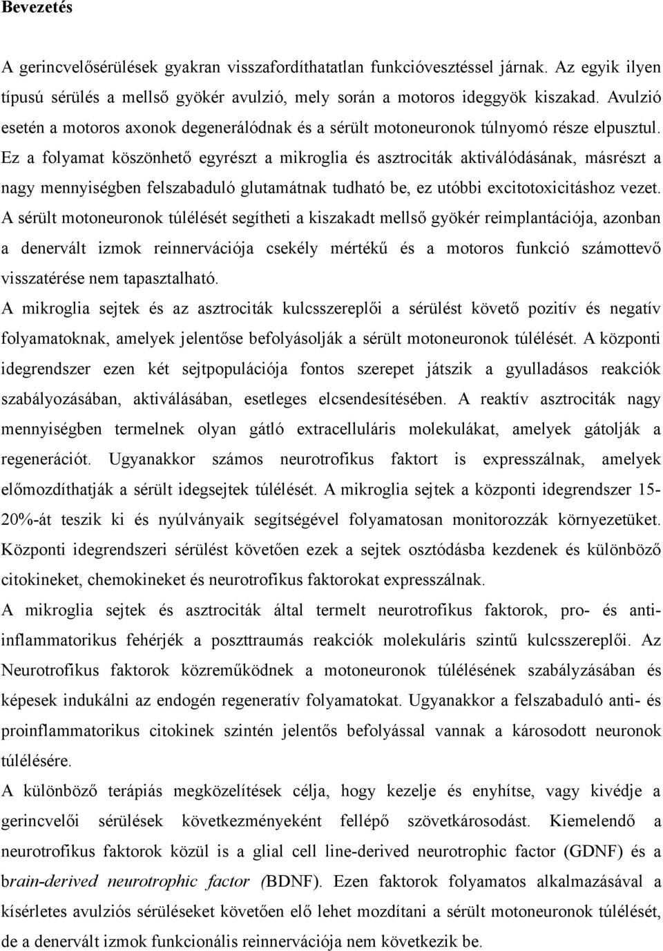 Ez a folyamat köszönhető egyrészt a mikroglia és asztrociták aktiválódásának, másrészt a nagy mennyiségben felszabaduló glutamátnak tudható be, ez utóbbi excitotoxicitáshoz vezet.