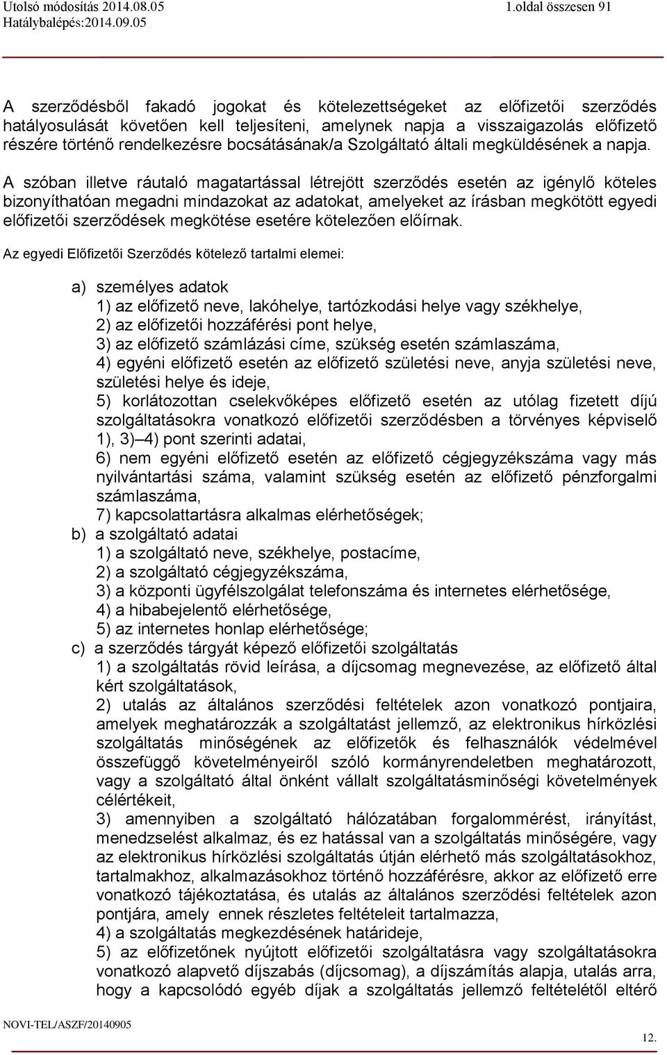 A szóban illetve ráutaló magatartással létrejött szerződés esetén az igénylő köteles bizonyíthatóan megadni mindazokat az adatokat, amelyeket az írásban megkötött egyedi előfizetői szerződések