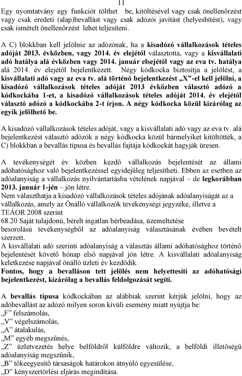 év elejétől választotta, vagy a kisvállalati adó hatálya alá évközben vagy 2014. január elsejétől vagy az eva tv. hatálya alá 2014. év elejétől bejelentkezett.