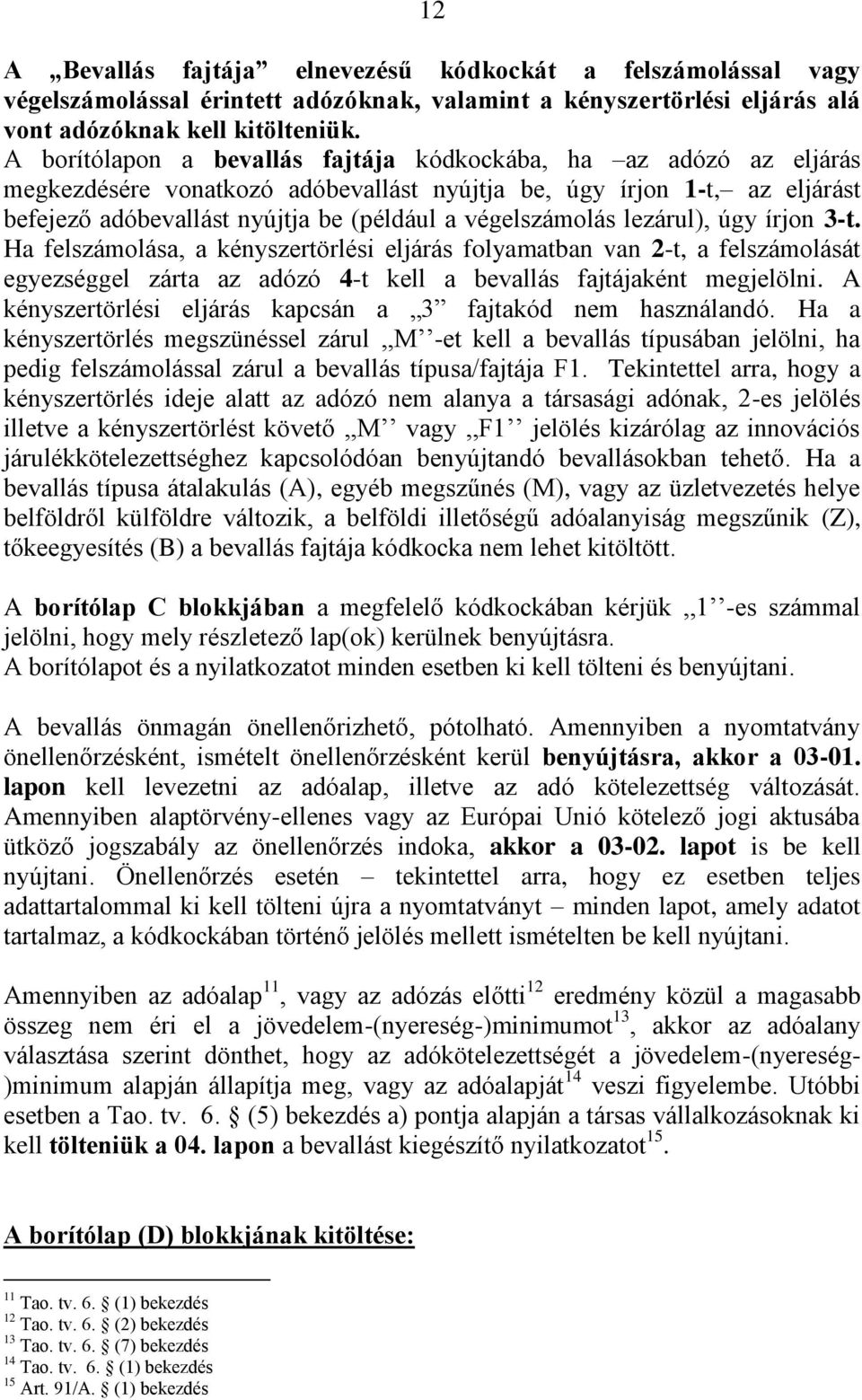 végelszámolás lezárul), úgy írjon 3-t. Ha felszámolása, a kényszertörlési eljárás folyamatban van 2-t, a felszámolását egyezséggel zárta az adózó 4-t kell a bevallás fajtájaként megjelölni.