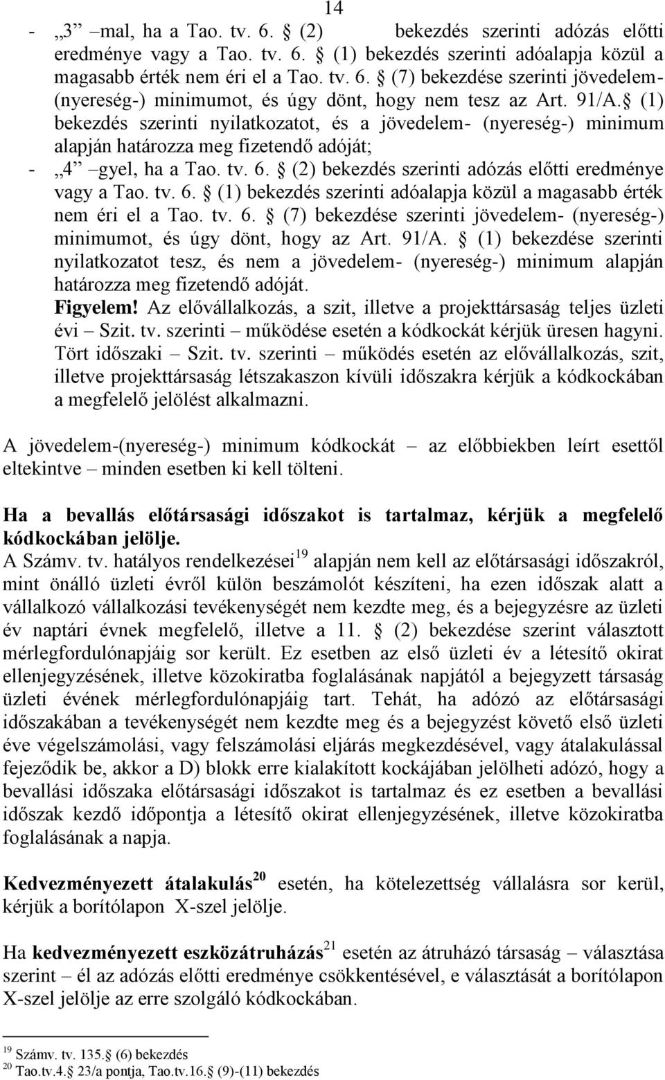 (2) bekezdés szerinti adózás előtti eredménye vagy a Tao. tv. 6. (1) bekezdés szerinti adóalapja közül a magasabb érték nem éri el a Tao. tv. 6. (7) bekezdése szerinti jövedelem- (nyereség-) minimumot, és úgy dönt, hogy az Art.